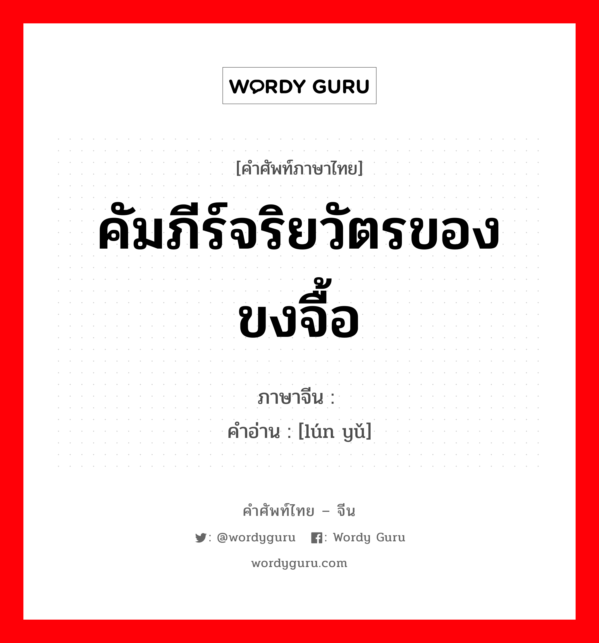 คัมภีร์จริยวัตรของขงจื้อ ภาษาจีนคืออะไร, คำศัพท์ภาษาไทย - จีน คัมภีร์จริยวัตรของขงจื้อ ภาษาจีน 论语 คำอ่าน [lún yǔ]