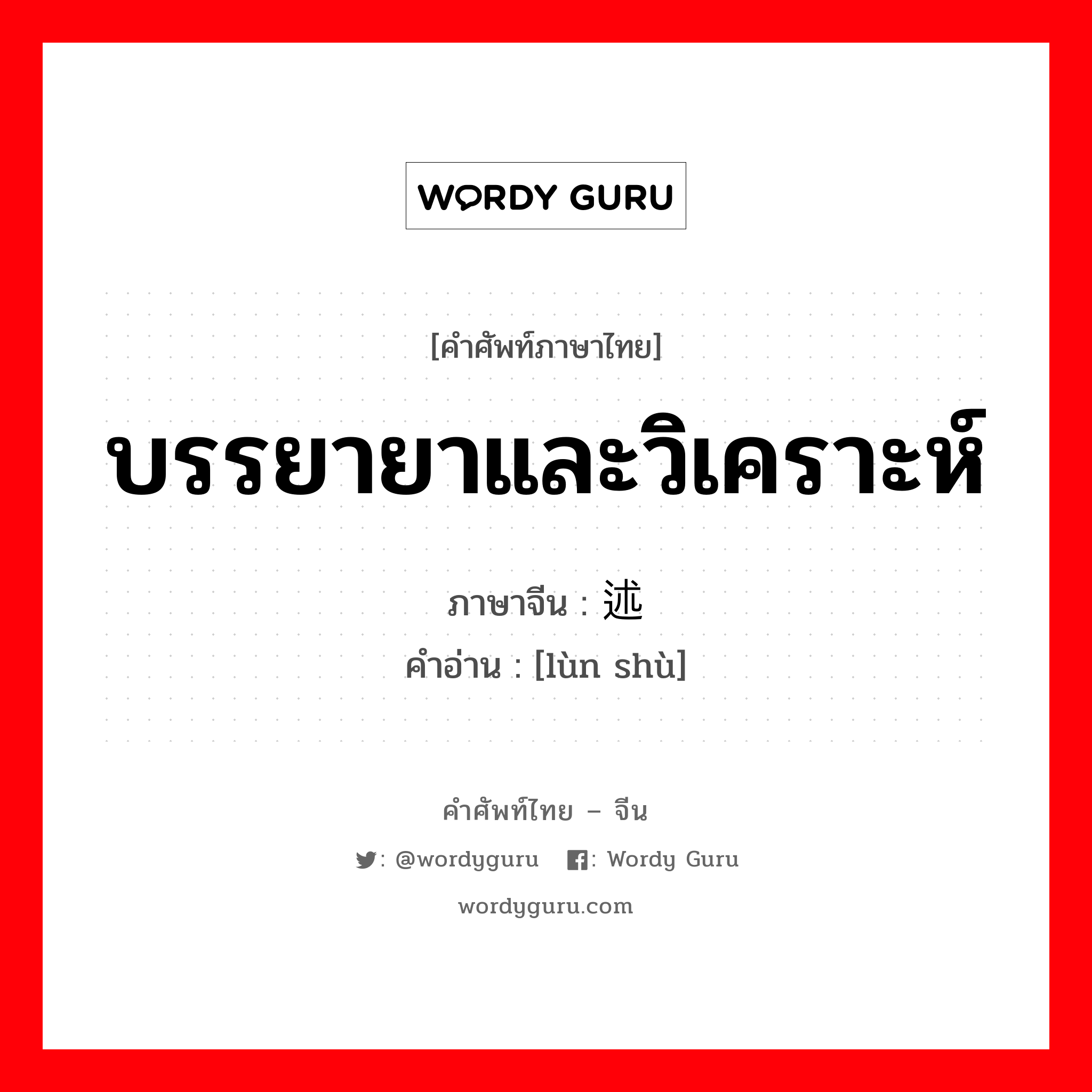 บรรยายาและวิเคราะห์ ภาษาจีนคืออะไร, คำศัพท์ภาษาไทย - จีน บรรยายาและวิเคราะห์ ภาษาจีน 论述 คำอ่าน [lùn shù]