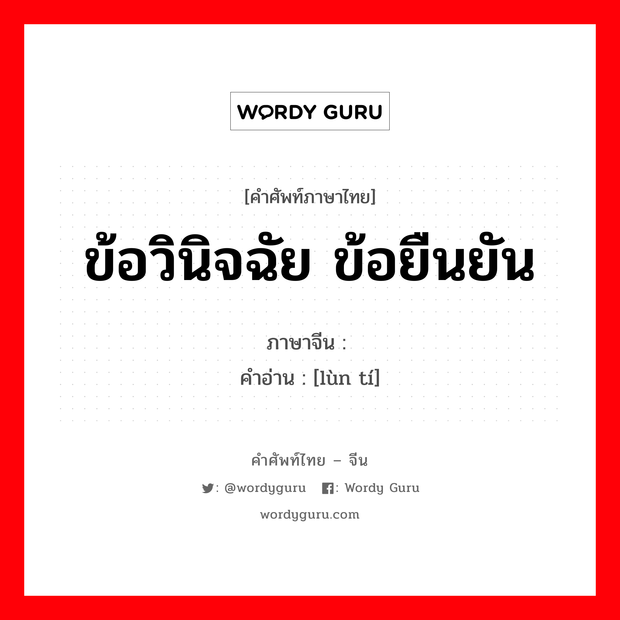 ข้อวินิจฉัย ข้อยืนยัน ภาษาจีนคืออะไร, คำศัพท์ภาษาไทย - จีน ข้อวินิจฉัย ข้อยืนยัน ภาษาจีน 论题 คำอ่าน [lùn tí]