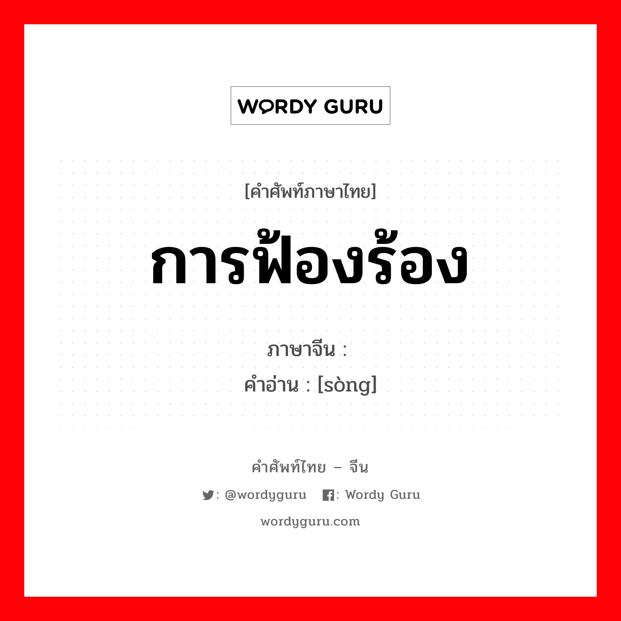 การฟ้องร้อง ภาษาจีนคืออะไร, คำศัพท์ภาษาไทย - จีน การฟ้องร้อง ภาษาจีน 讼 คำอ่าน [sòng]