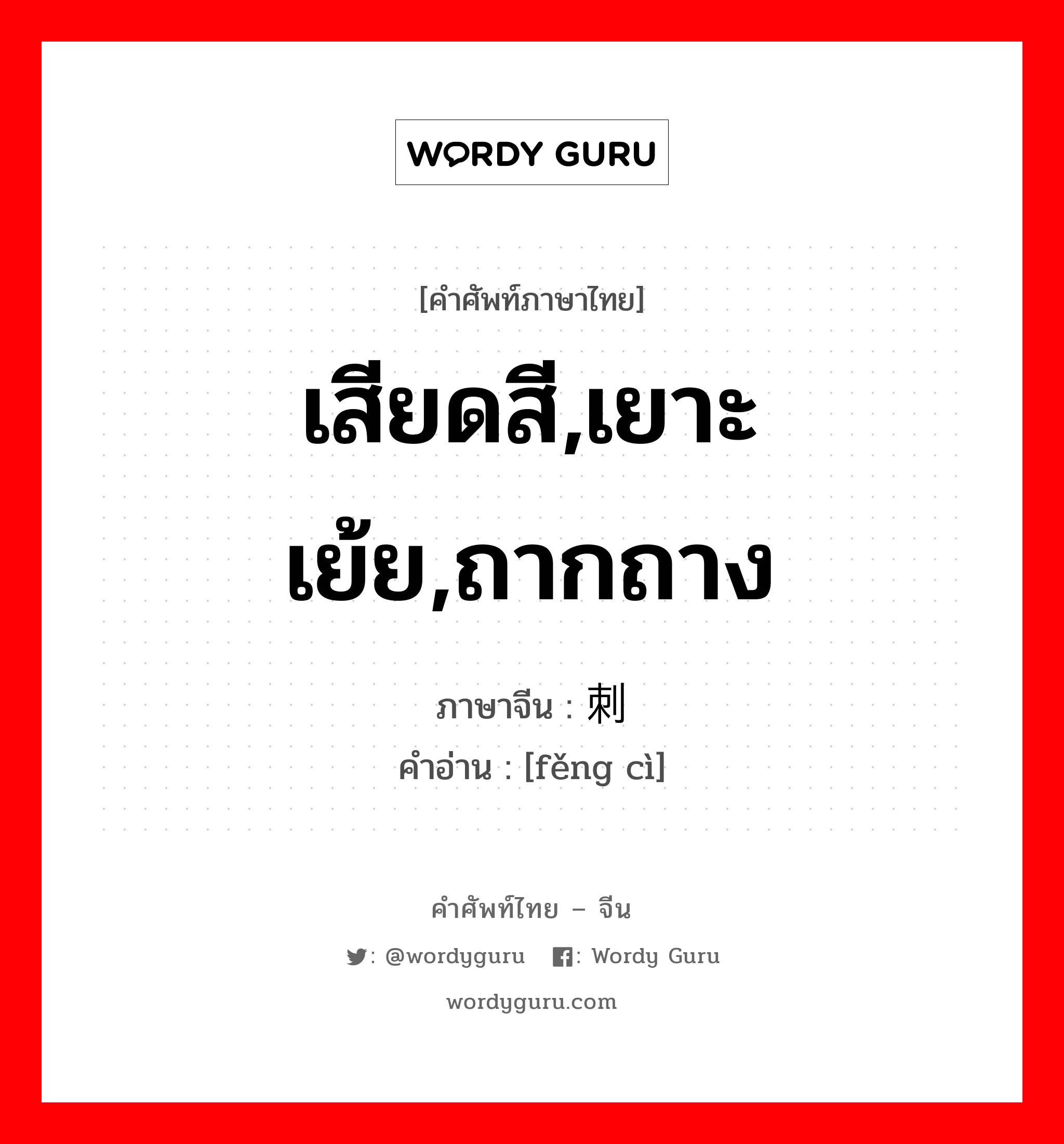 เสียดสี,เยาะเย้ย,ถากถาง ภาษาจีนคืออะไร, คำศัพท์ภาษาไทย - จีน เสียดสี,เยาะเย้ย,ถากถาง ภาษาจีน 讽刺 คำอ่าน [fěng cì]