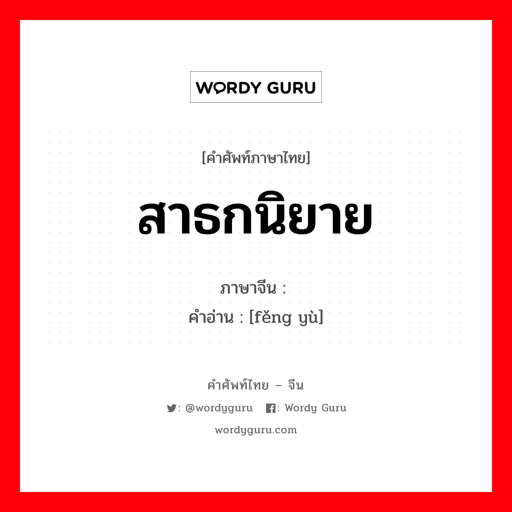 สาธกนิยาย ภาษาจีนคืออะไร, คำศัพท์ภาษาไทย - จีน สาธกนิยาย ภาษาจีน 讽喻 คำอ่าน [fěng yù]