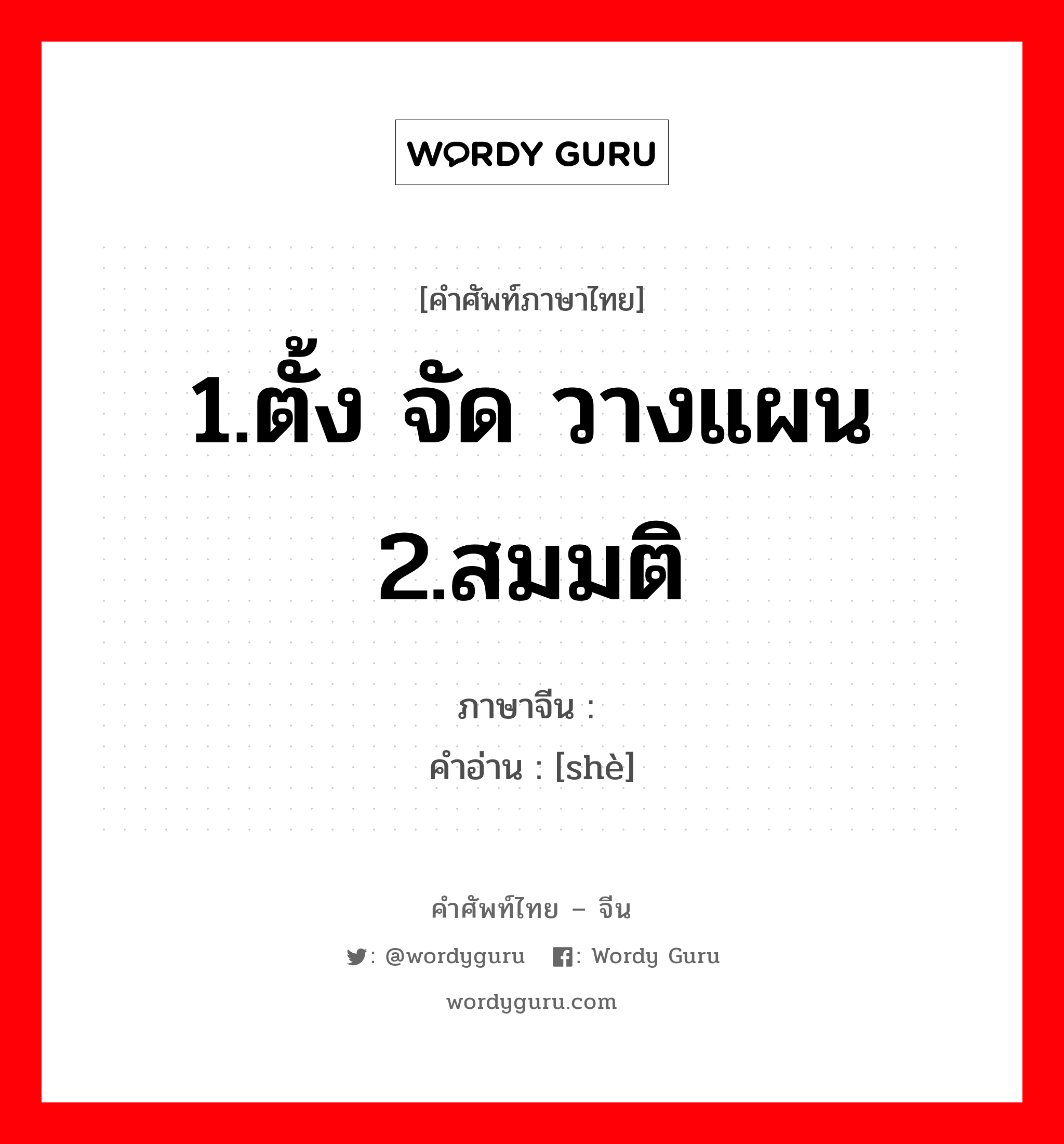 1.ตั้ง จัด วางแผน 2.สมมติ ภาษาจีนคืออะไร, คำศัพท์ภาษาไทย - จีน 1.ตั้ง จัด วางแผน 2.สมมติ ภาษาจีน 设 คำอ่าน [shè]