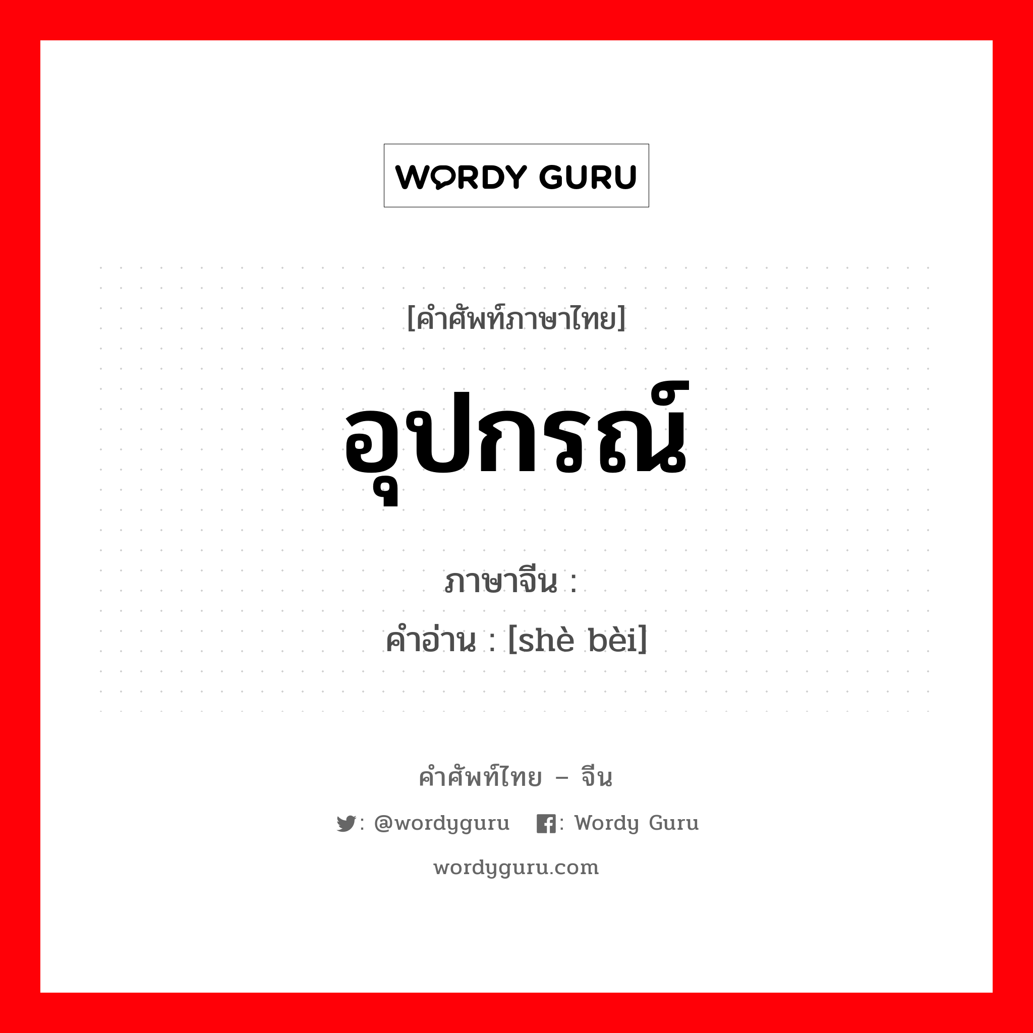 อุปกรณ์ ภาษาจีนคืออะไร, คำศัพท์ภาษาไทย - จีน อุปกรณ์ ภาษาจีน 设备 คำอ่าน [shè bèi]