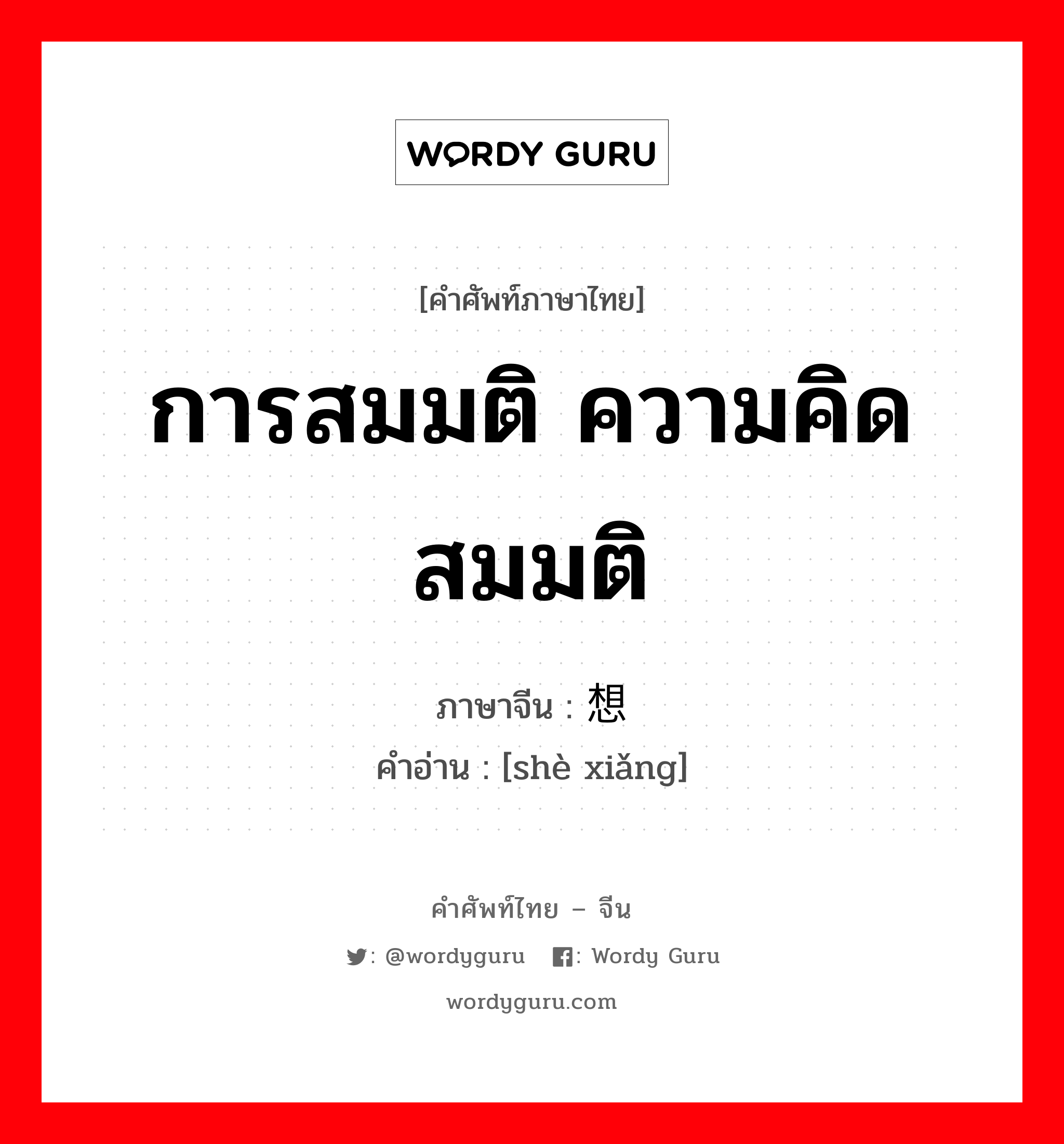 การสมมติ ความคิดสมมติ ภาษาจีนคืออะไร, คำศัพท์ภาษาไทย - จีน การสมมติ ความคิดสมมติ ภาษาจีน 设想 คำอ่าน [shè xiǎng]