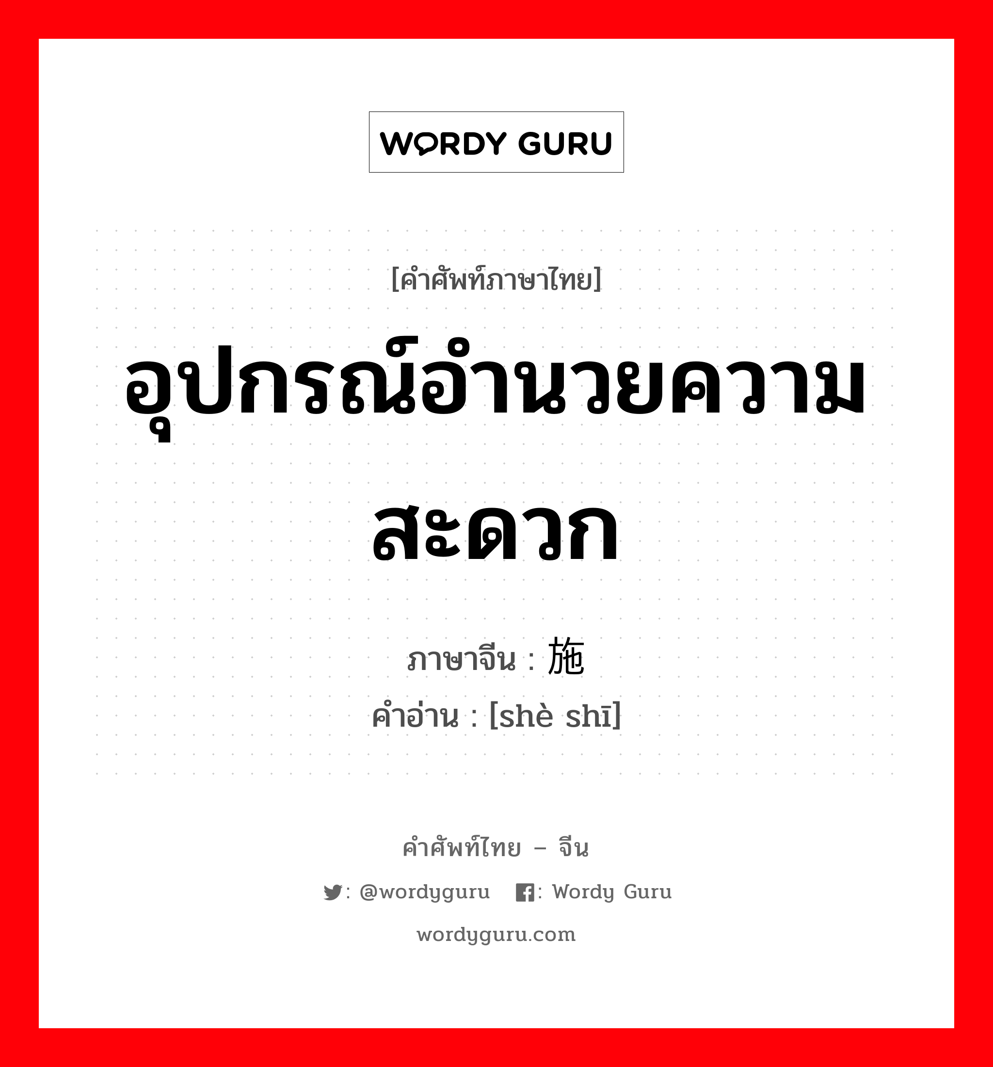 อุปกรณ์อำนวยความสะดวก ภาษาจีนคืออะไร, คำศัพท์ภาษาไทย - จีน อุปกรณ์อำนวยความสะดวก ภาษาจีน 设施 คำอ่าน [shè shī]