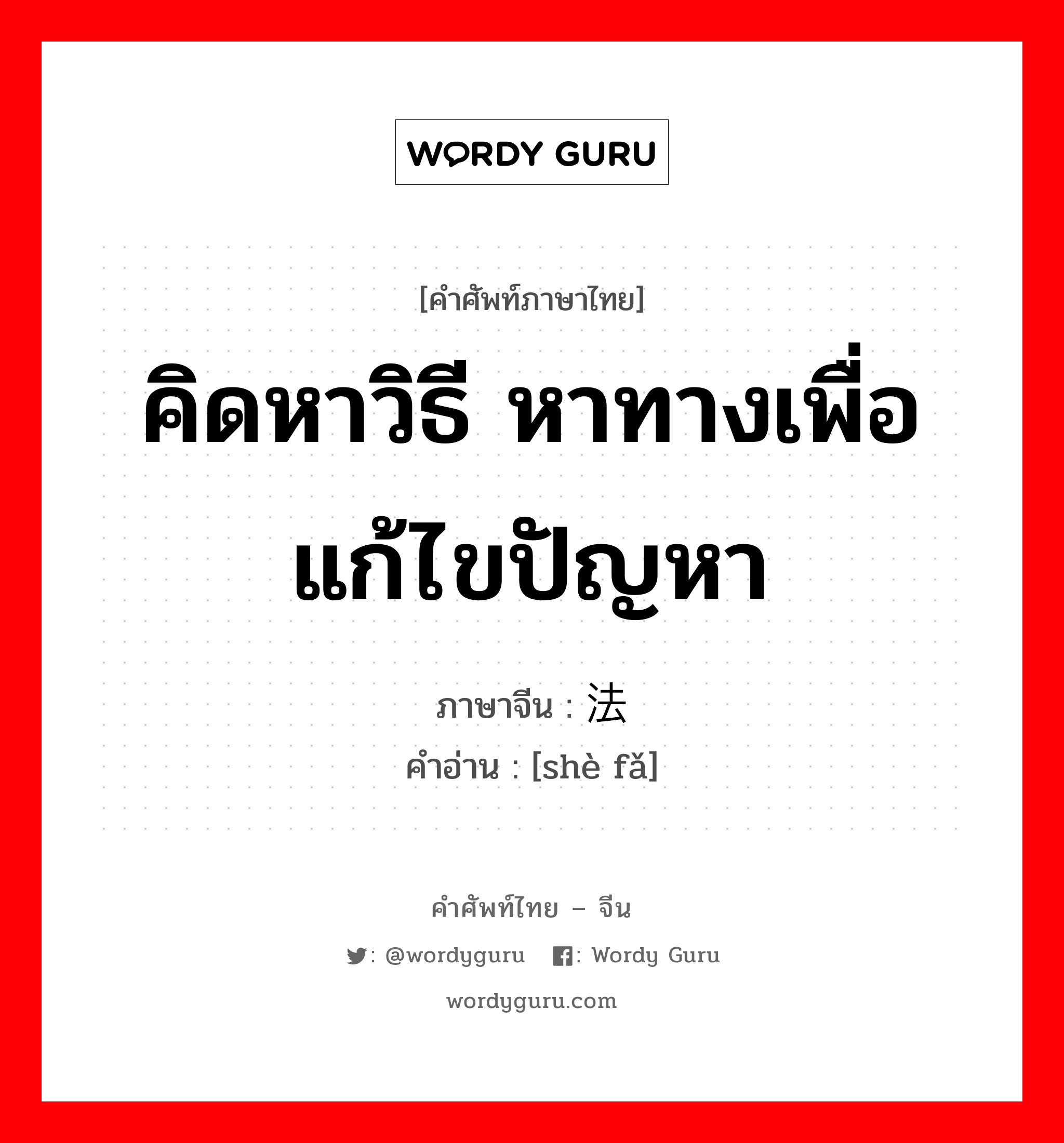 คิดหาวิธี หาทางเพื่อแก้ไขปัญหา ภาษาจีนคืออะไร, คำศัพท์ภาษาไทย - จีน คิดหาวิธี หาทางเพื่อแก้ไขปัญหา ภาษาจีน 设法 คำอ่าน [shè fǎ]