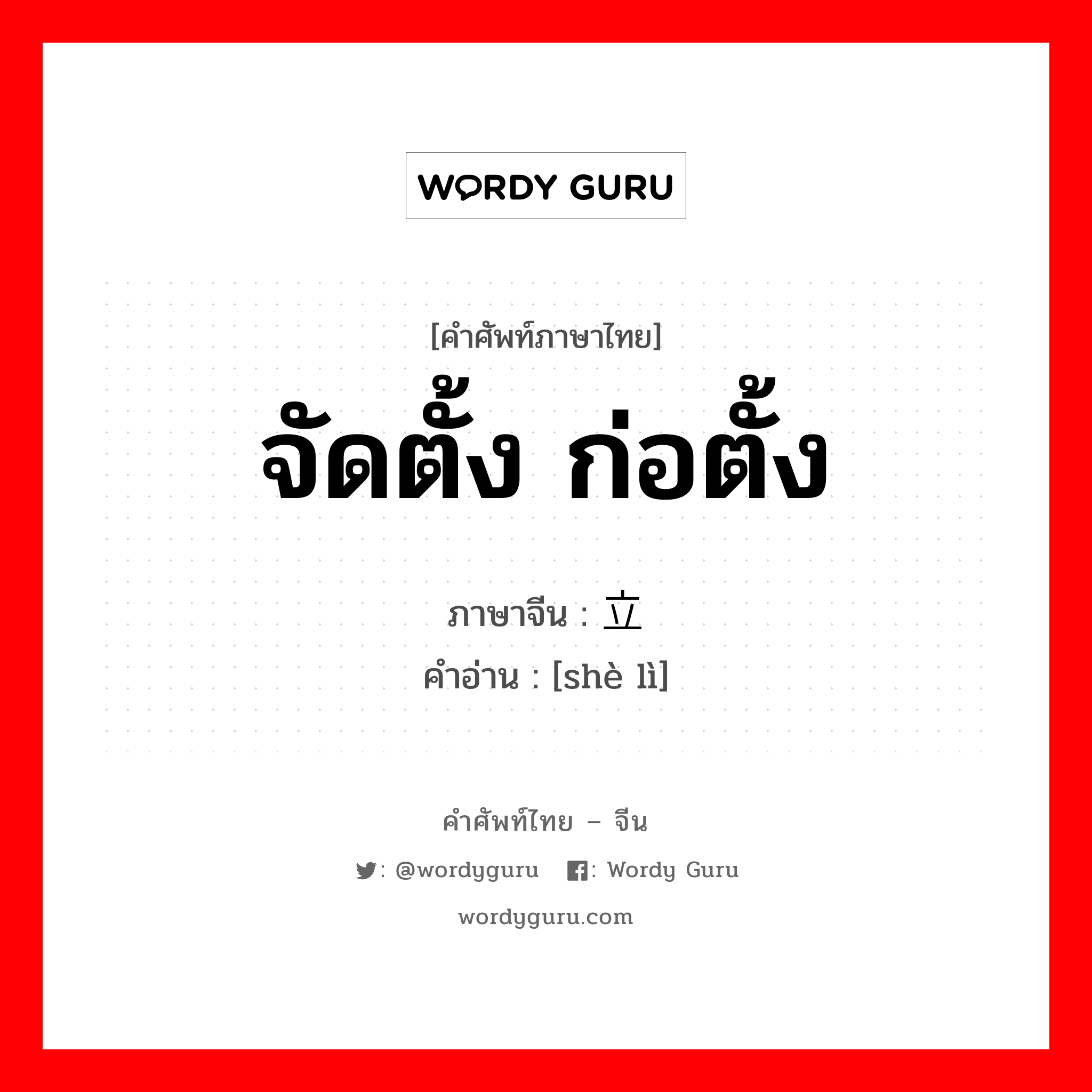 จัดตั้ง ก่อตั้ง ภาษาจีนคืออะไร, คำศัพท์ภาษาไทย - จีน จัดตั้ง ก่อตั้ง ภาษาจีน 设立 คำอ่าน [shè lì]