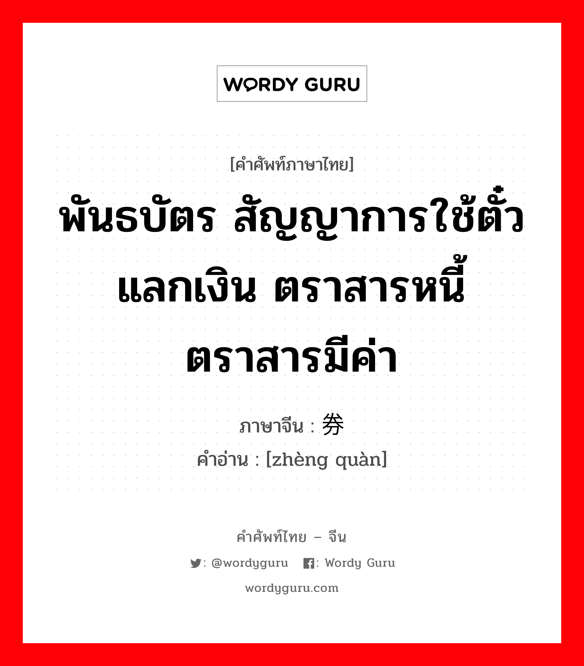 พันธบัตร สัญญาการใช้ตั๋วแลกเงิน ตราสารหนี้ ตราสารมีค่า ภาษาจีนคืออะไร, คำศัพท์ภาษาไทย - จีน พันธบัตร สัญญาการใช้ตั๋วแลกเงิน ตราสารหนี้ ตราสารมีค่า ภาษาจีน 证券 คำอ่าน [zhèng quàn]