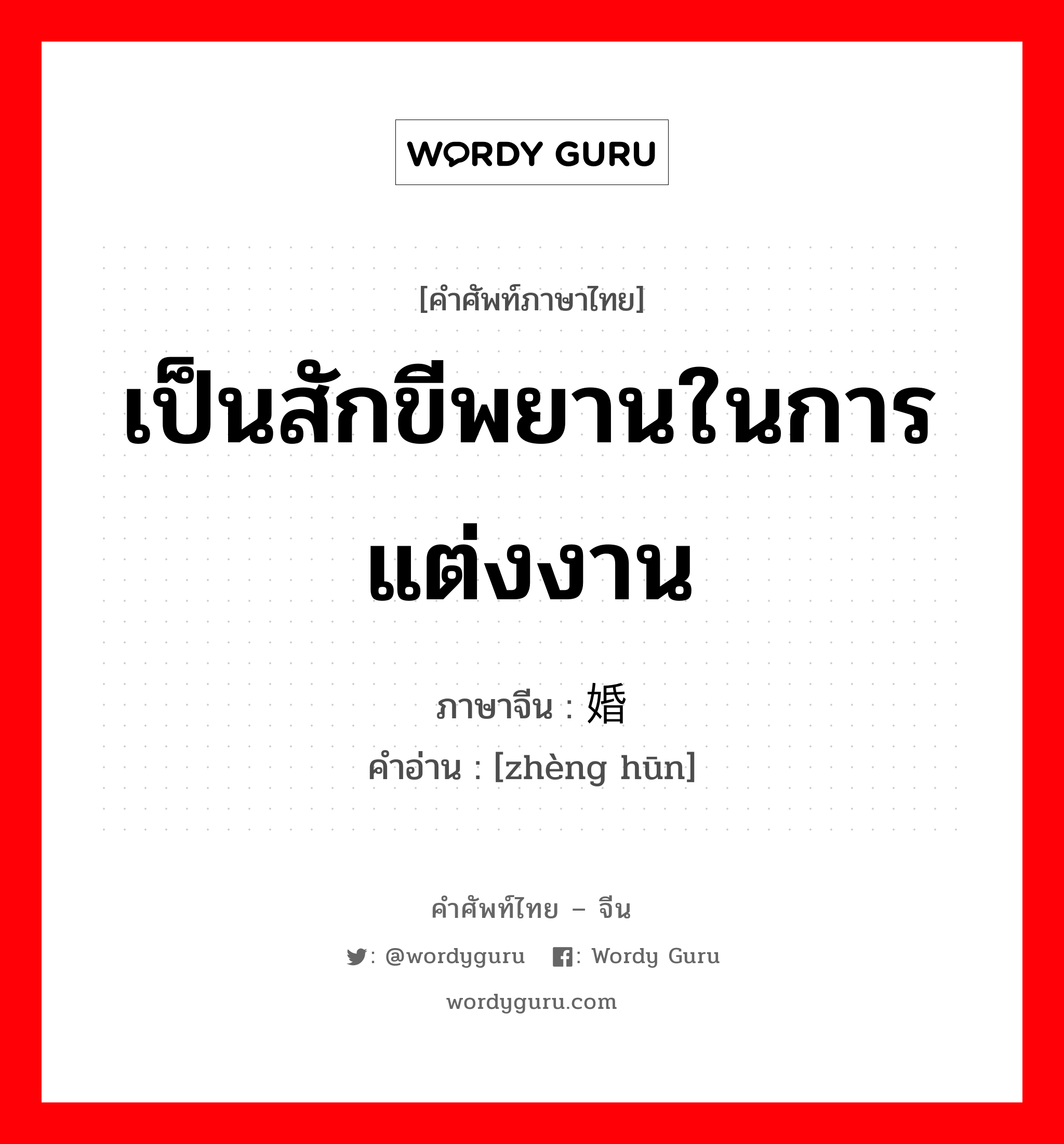 เป็นสักขีพยานในการแต่งงาน ภาษาจีนคืออะไร, คำศัพท์ภาษาไทย - จีน เป็นสักขีพยานในการแต่งงาน ภาษาจีน 证婚 คำอ่าน [zhèng hūn]