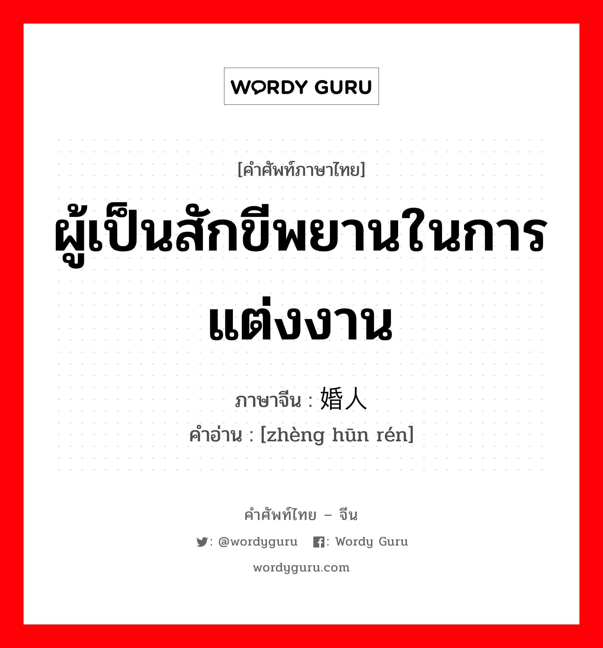 ผู้เป็นสักขีพยานในการแต่งงาน ภาษาจีนคืออะไร, คำศัพท์ภาษาไทย - จีน ผู้เป็นสักขีพยานในการแต่งงาน ภาษาจีน 证婚人 คำอ่าน [zhèng hūn rén]