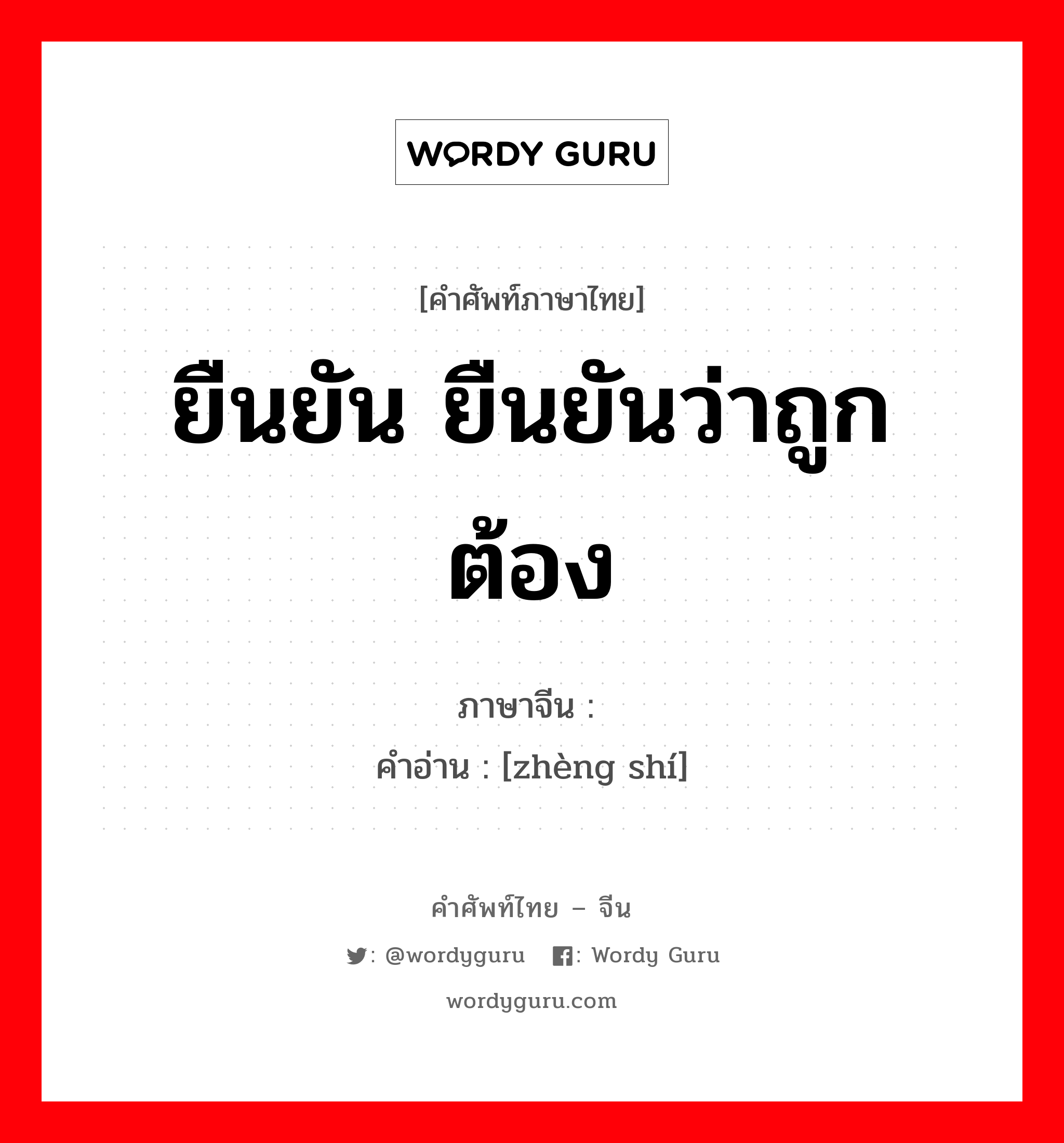 ยืนยัน ยืนยันว่าถูกต้อง ภาษาจีนคืออะไร, คำศัพท์ภาษาไทย - จีน ยืนยัน ยืนยันว่าถูกต้อง ภาษาจีน 证实 คำอ่าน [zhèng shí]