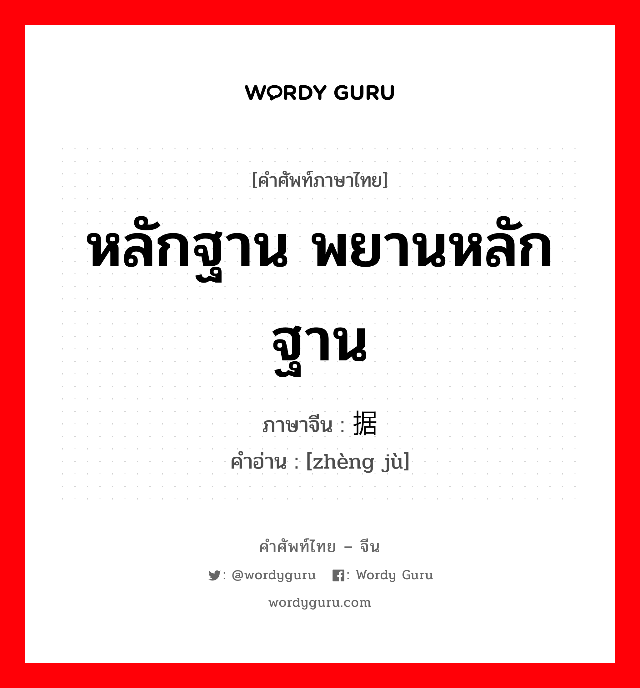 หลักฐาน พยานหลักฐาน ภาษาจีนคืออะไร, คำศัพท์ภาษาไทย - จีน หลักฐาน พยานหลักฐาน ภาษาจีน 证据 คำอ่าน [zhèng jù]