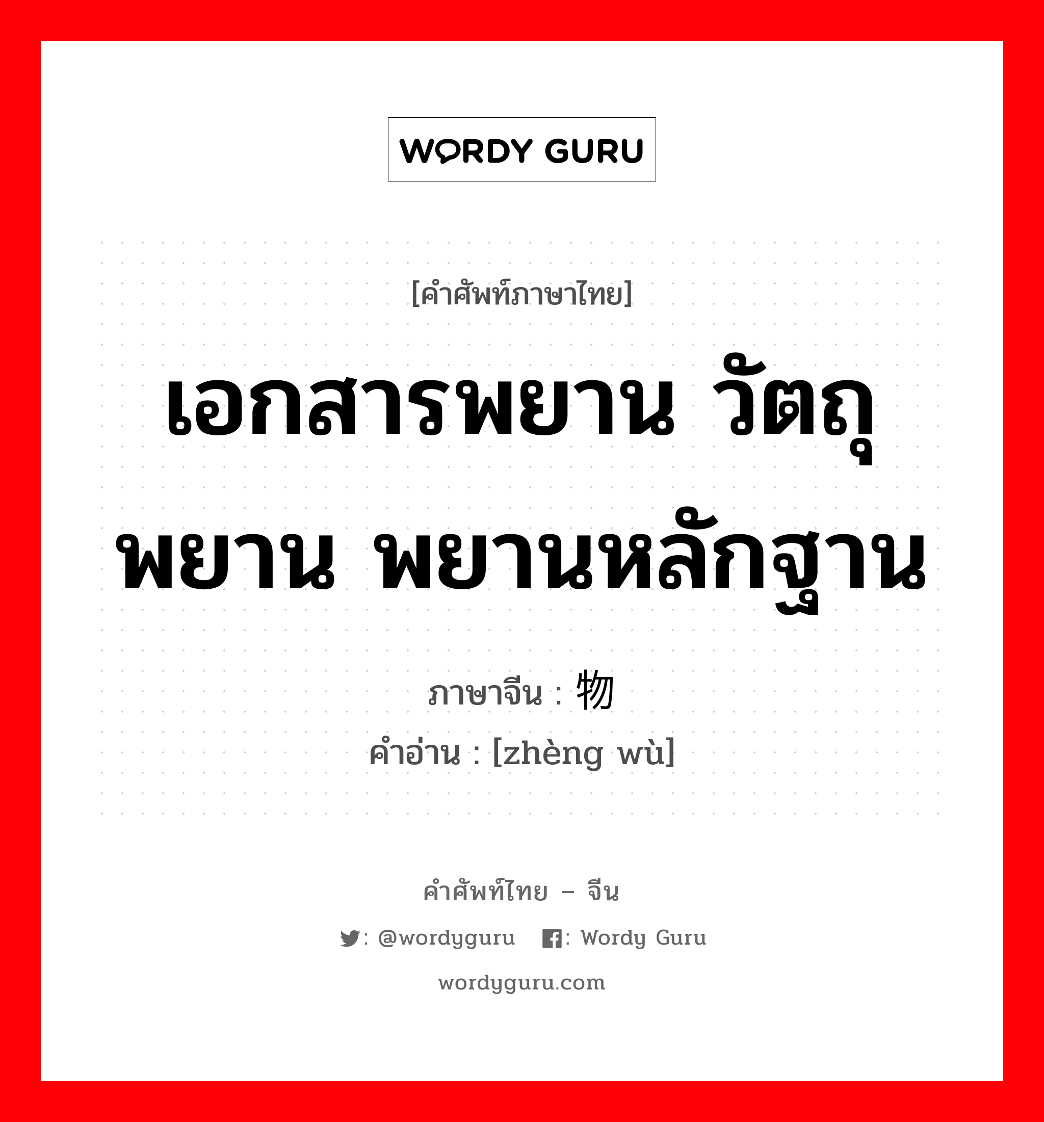 เอกสารพยาน วัตถุพยาน พยานหลักฐาน ภาษาจีนคืออะไร, คำศัพท์ภาษาไทย - จีน เอกสารพยาน วัตถุพยาน พยานหลักฐาน ภาษาจีน 证物 คำอ่าน [zhèng wù]