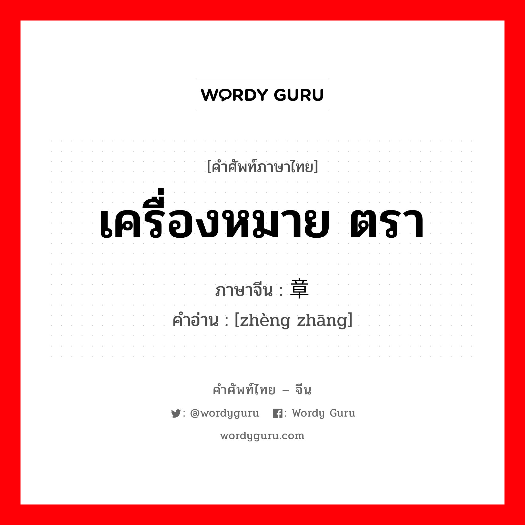 เครื่องหมาย ตรา ภาษาจีนคืออะไร, คำศัพท์ภาษาไทย - จีน เครื่องหมาย ตรา ภาษาจีน 证章 คำอ่าน [zhèng zhāng]