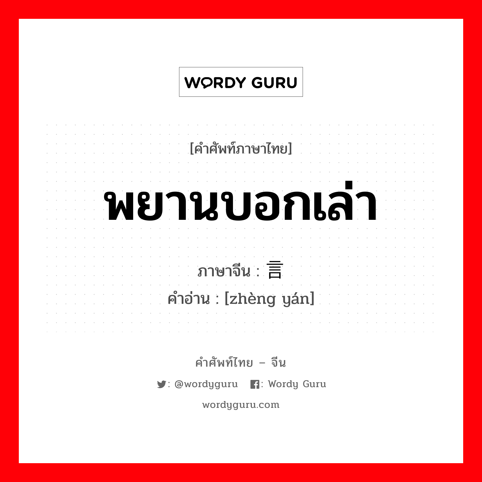 พยานบอกเล่า ภาษาจีนคืออะไร, คำศัพท์ภาษาไทย - จีน พยานบอกเล่า ภาษาจีน 证言 คำอ่าน [zhèng yán]