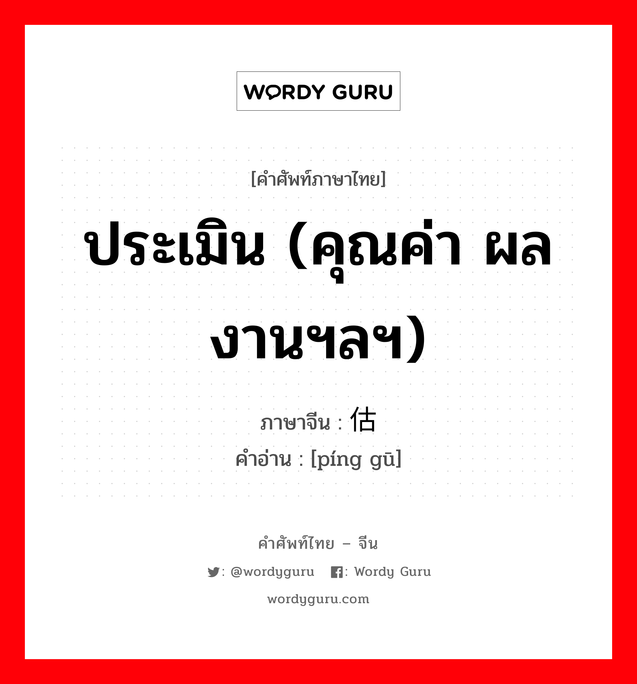 ประเมิน (คุณค่า ผลงานฯลฯ) ภาษาจีนคืออะไร, คำศัพท์ภาษาไทย - จีน ประเมิน (คุณค่า ผลงานฯลฯ) ภาษาจีน 评估 คำอ่าน [píng gū]