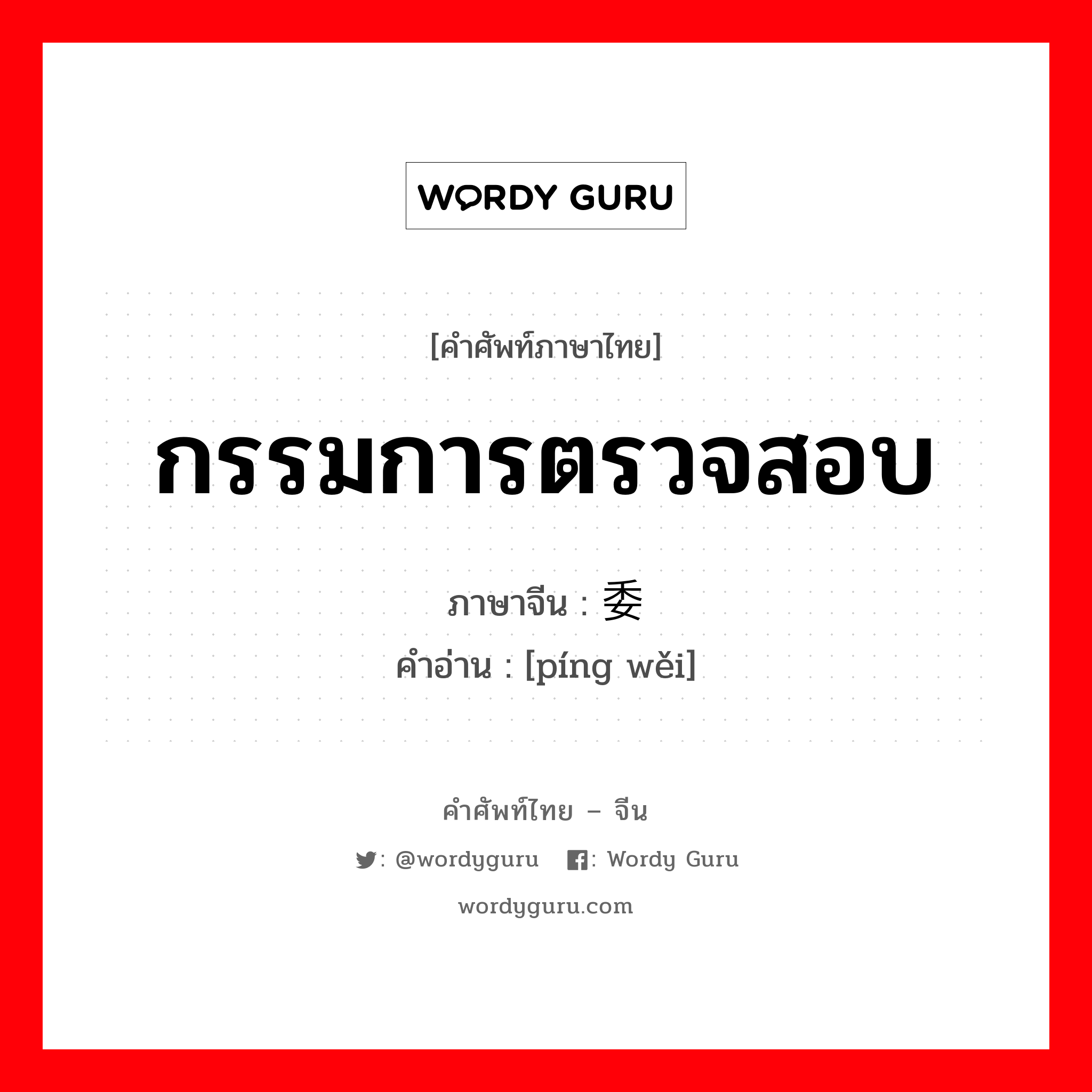 กรรมการตรวจสอบ ภาษาจีนคืออะไร, คำศัพท์ภาษาไทย - จีน กรรมการตรวจสอบ ภาษาจีน 评委 คำอ่าน [píng wěi]