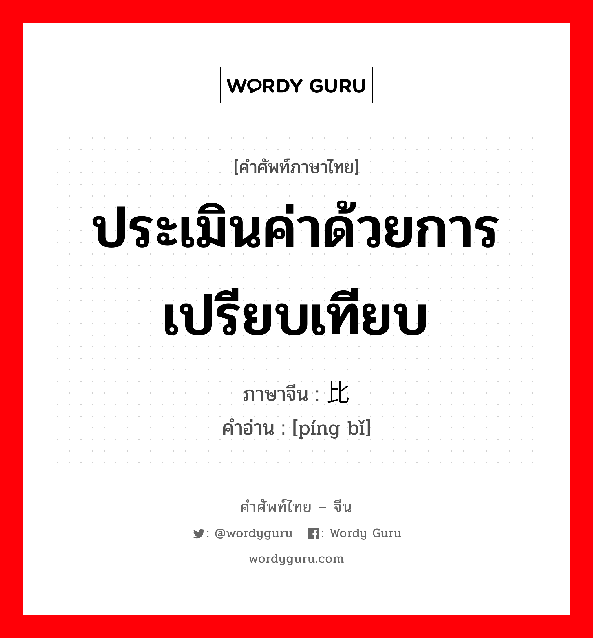 ประเมินค่าด้วยการเปรียบเทียบ ภาษาจีนคืออะไร, คำศัพท์ภาษาไทย - จีน ประเมินค่าด้วยการเปรียบเทียบ ภาษาจีน 评比 คำอ่าน [píng bǐ]