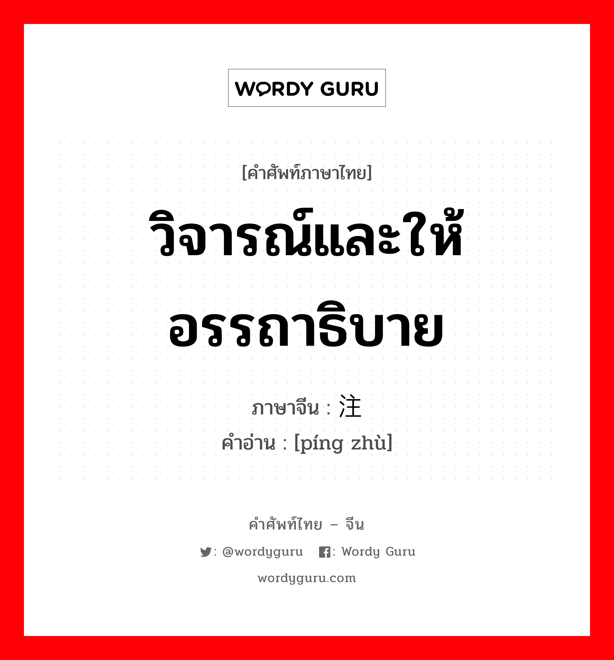 วิจารณ์และให้อรรถาธิบาย ภาษาจีนคืออะไร, คำศัพท์ภาษาไทย - จีน วิจารณ์และให้อรรถาธิบาย ภาษาจีน 评注 คำอ่าน [píng zhù]