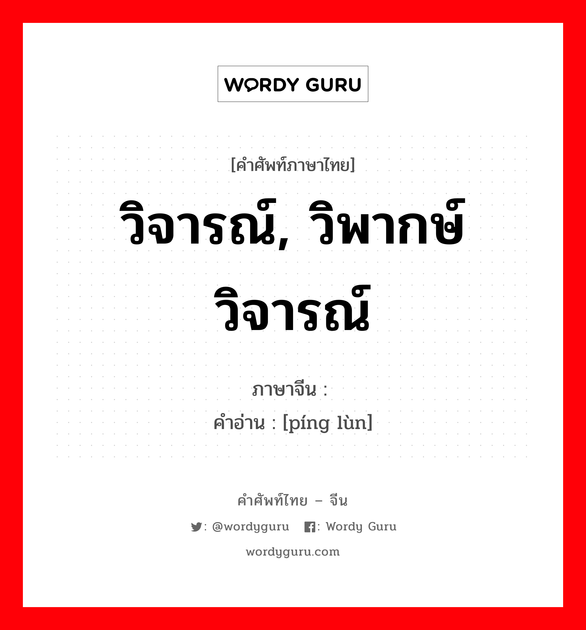 วิจารณ์, วิพากษ์วิจารณ์ ภาษาจีนคืออะไร, คำศัพท์ภาษาไทย - จีน วิจารณ์, วิพากษ์วิจารณ์ ภาษาจีน 评论 คำอ่าน [píng lùn]