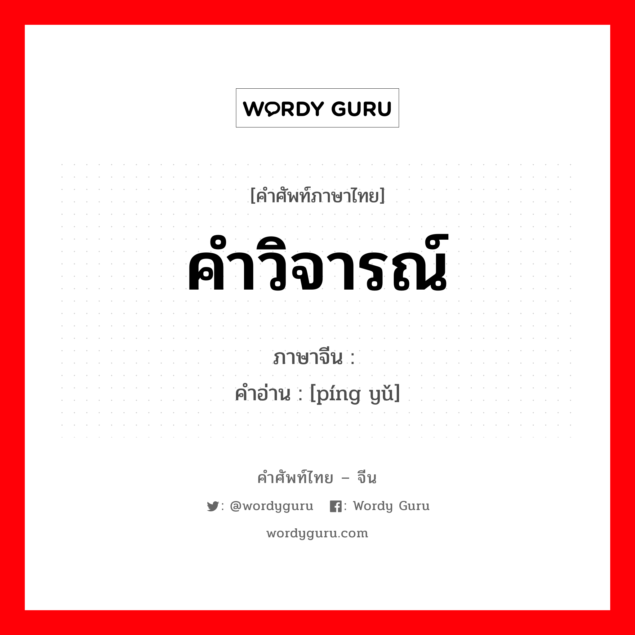 คำวิจารณ์ ภาษาจีนคืออะไร, คำศัพท์ภาษาไทย - จีน คำวิจารณ์ ภาษาจีน 评语 คำอ่าน [píng yǔ]