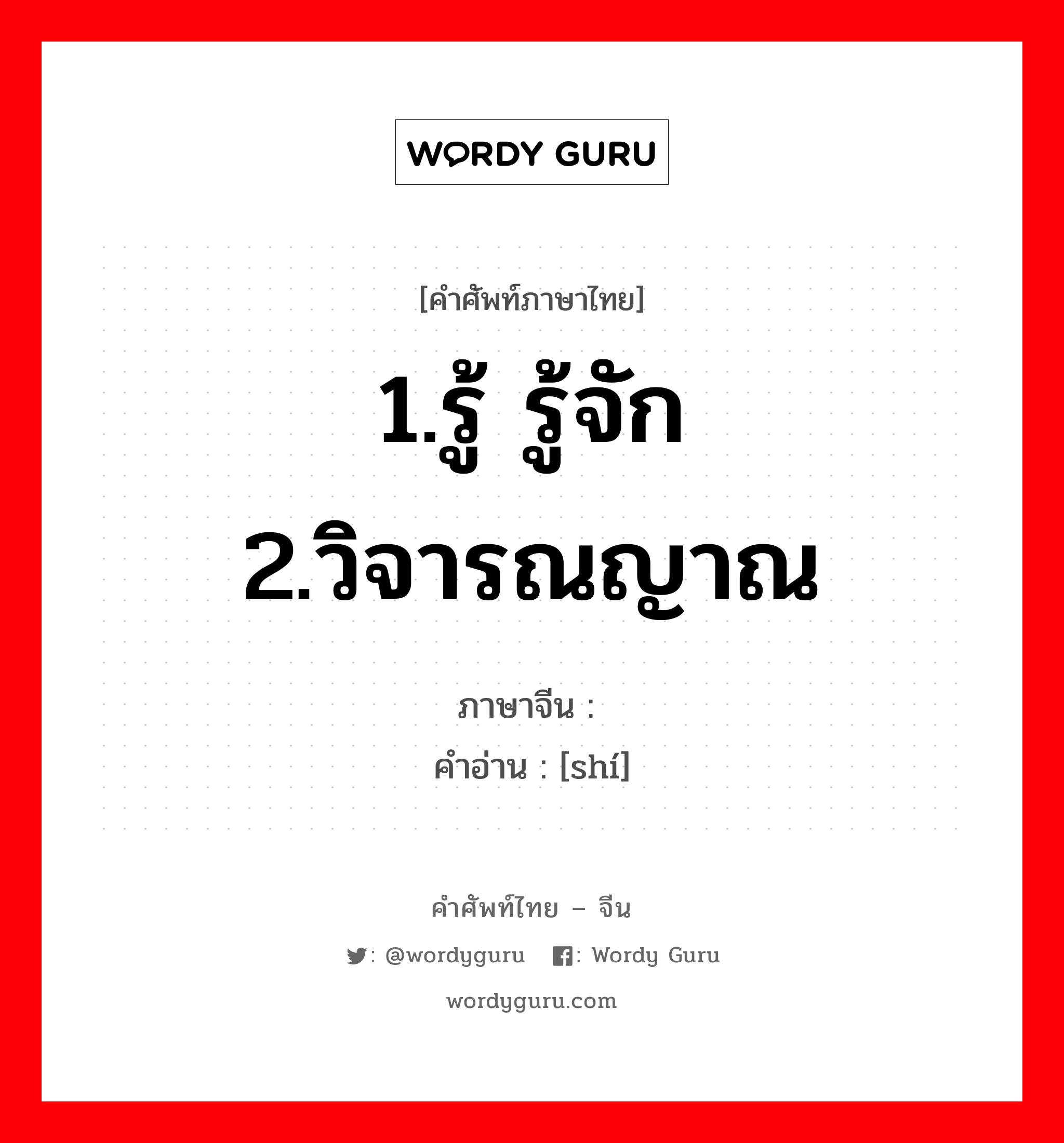 1.รู้ รู้จัก 2.วิจารณญาณ ภาษาจีนคืออะไร, คำศัพท์ภาษาไทย - จีน 1.รู้ รู้จัก 2.วิจารณญาณ ภาษาจีน 识 คำอ่าน [shí]