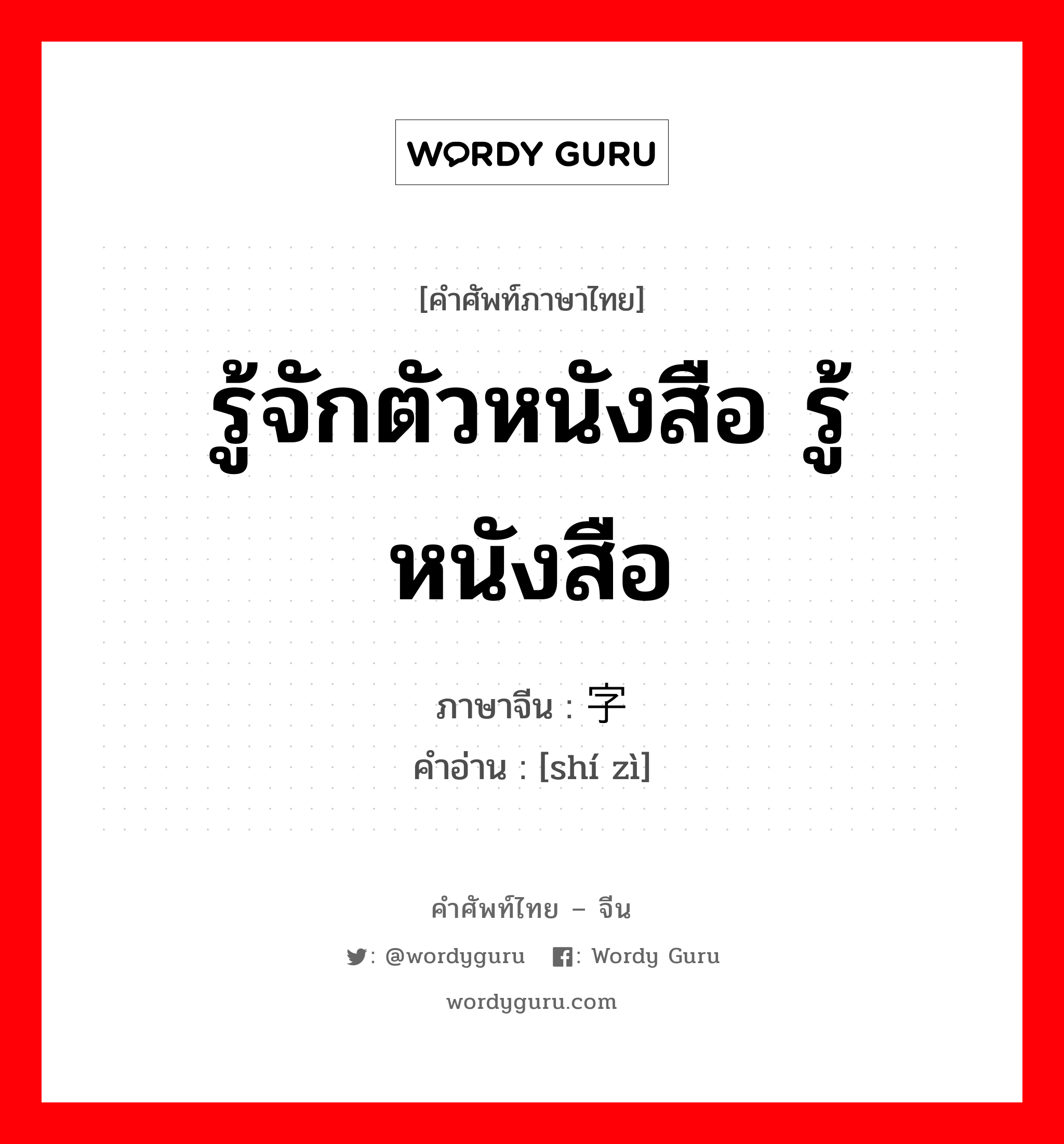 รู้จักตัวหนังสือ รู้หนังสือ ภาษาจีนคืออะไร, คำศัพท์ภาษาไทย - จีน รู้จักตัวหนังสือ รู้หนังสือ ภาษาจีน 识字 คำอ่าน [shí zì]