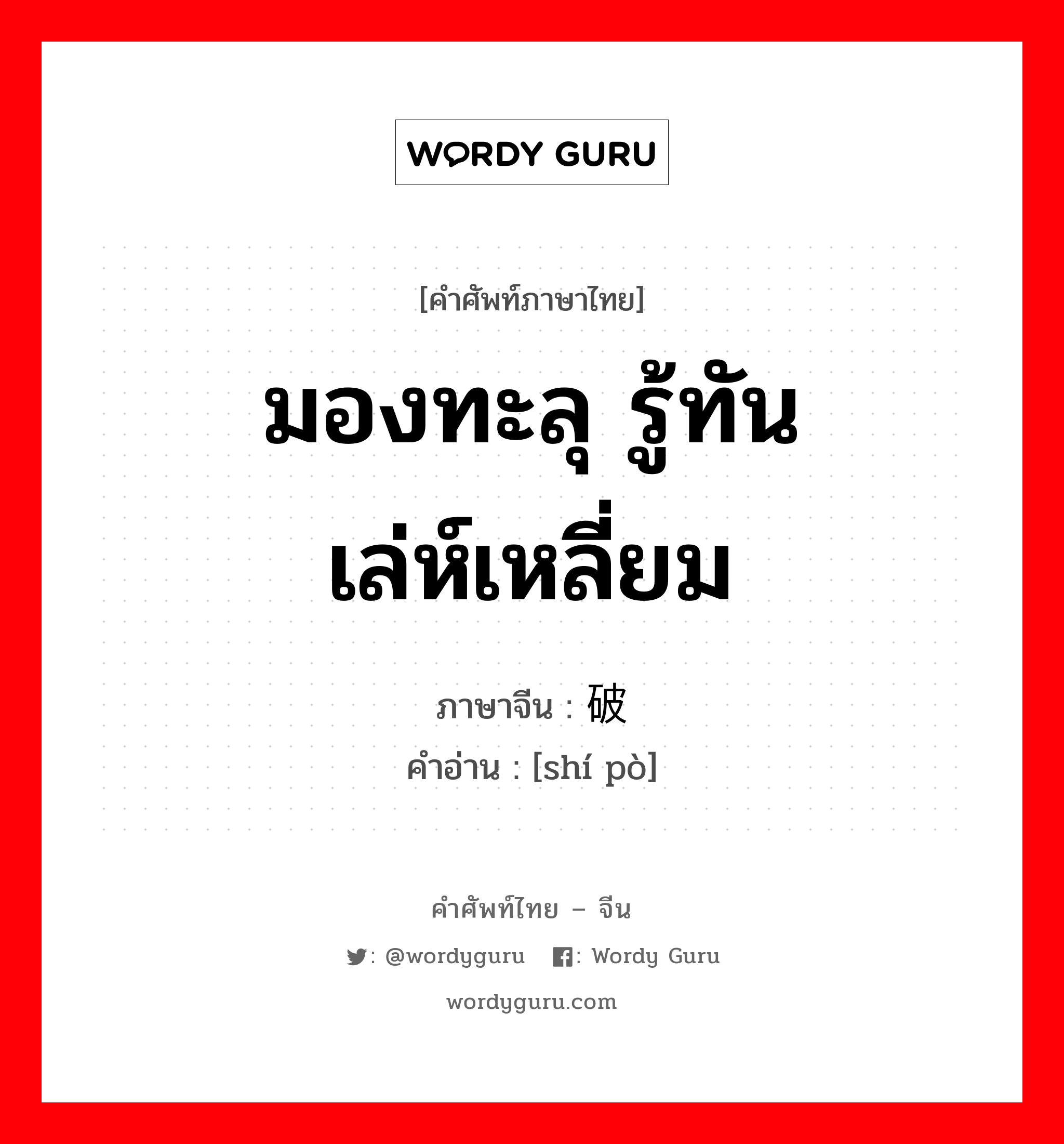 มองทะลุ รู้ทันเล่ห์เหลี่ยม ภาษาจีนคืออะไร, คำศัพท์ภาษาไทย - จีน มองทะลุ รู้ทันเล่ห์เหลี่ยม ภาษาจีน 识破 คำอ่าน [shí pò]