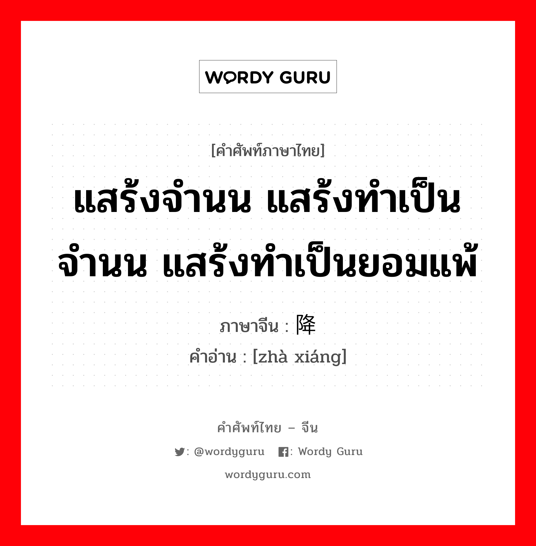 แสร้งจำนน แสร้งทำเป็นจำนน แสร้งทำเป็นยอมแพ้ ภาษาจีนคืออะไร, คำศัพท์ภาษาไทย - จีน แสร้งจำนน แสร้งทำเป็นจำนน แสร้งทำเป็นยอมแพ้ ภาษาจีน 诈降 คำอ่าน [zhà xiáng]