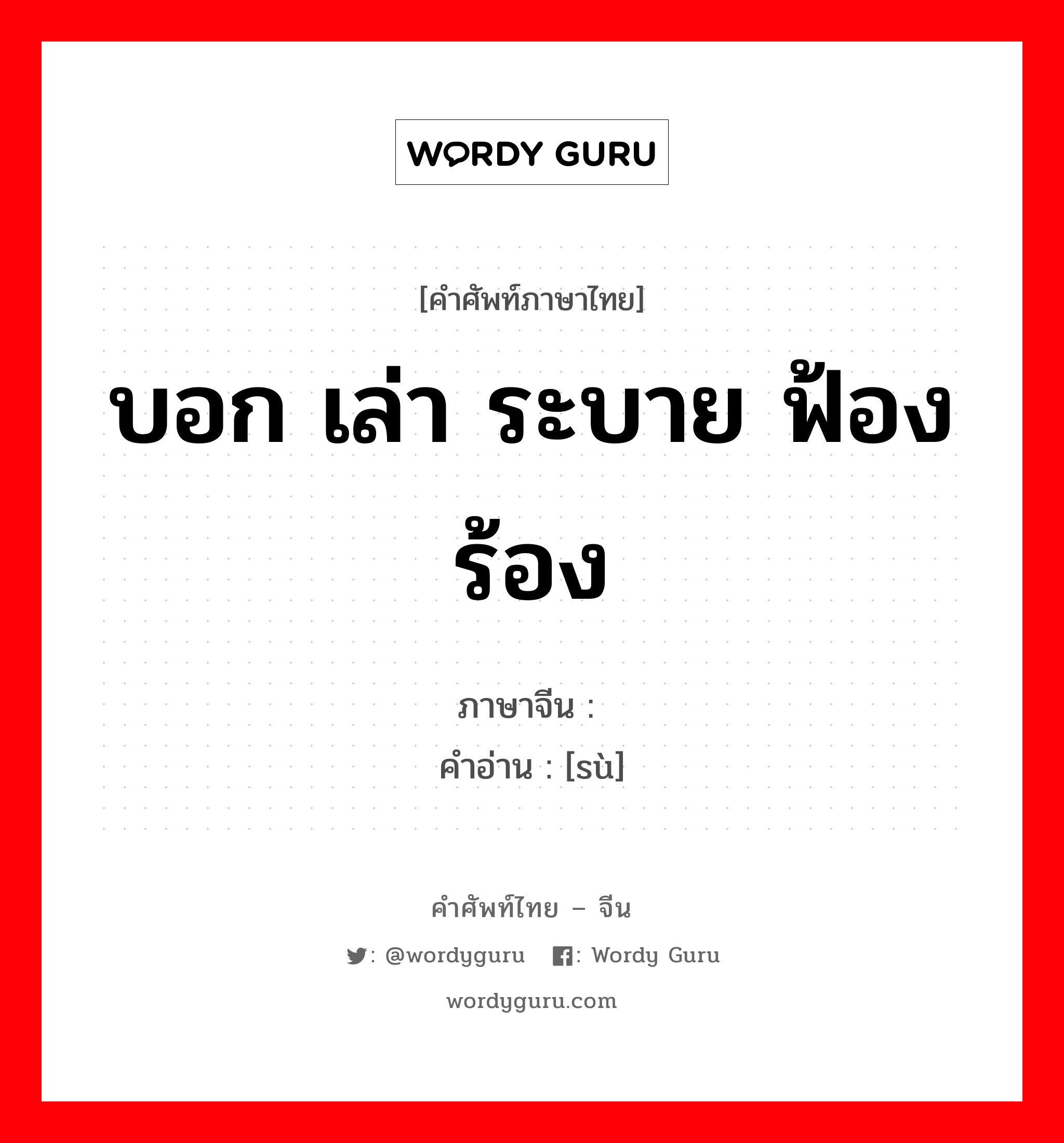 บอก เล่า ระบาย ฟ้องร้อง ภาษาจีนคืออะไร, คำศัพท์ภาษาไทย - จีน บอก เล่า ระบาย ฟ้องร้อง ภาษาจีน 诉 คำอ่าน [sù]