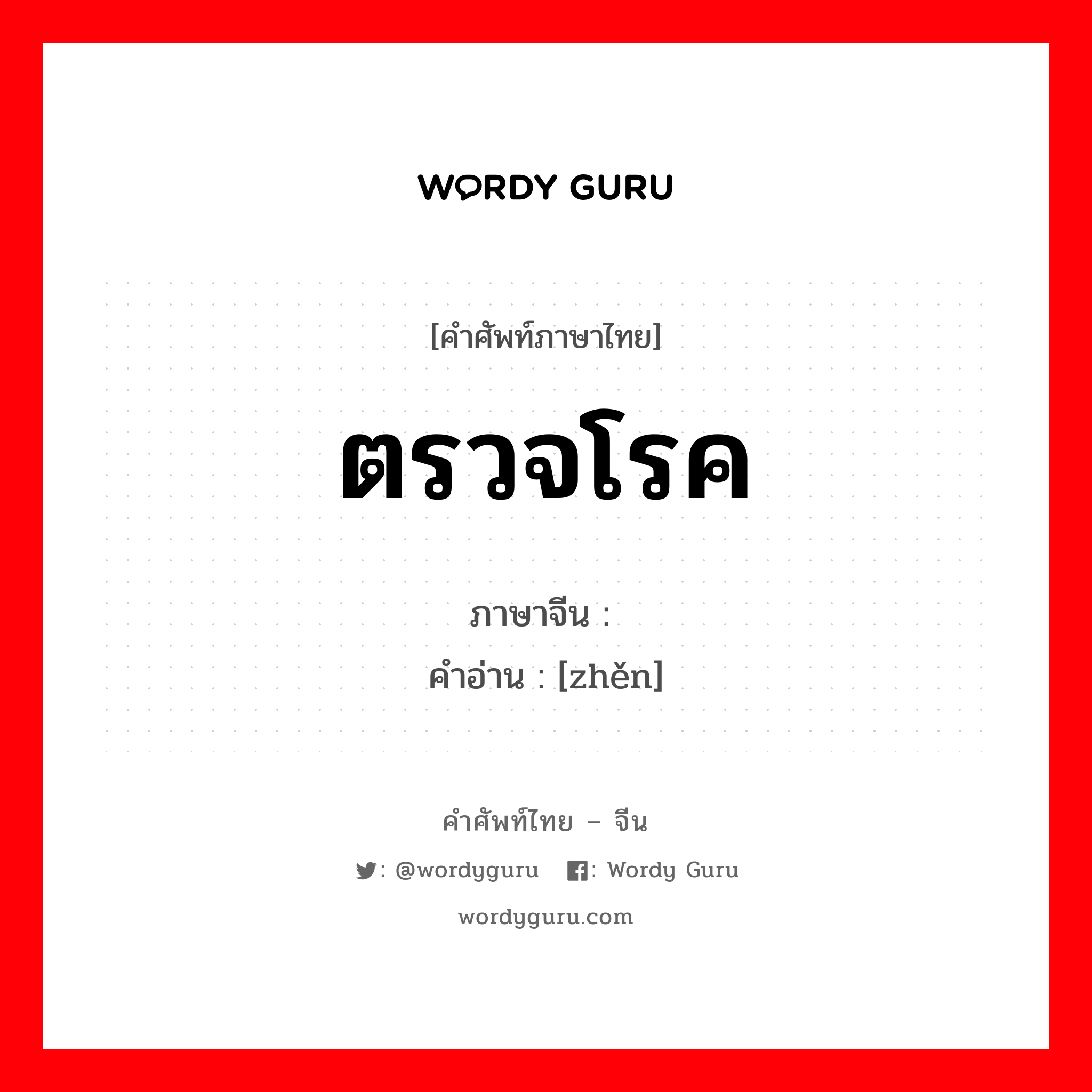 ตรวจโรค ภาษาจีนคืออะไร, คำศัพท์ภาษาไทย - จีน ตรวจโรค ภาษาจีน 诊 คำอ่าน [zhěn]