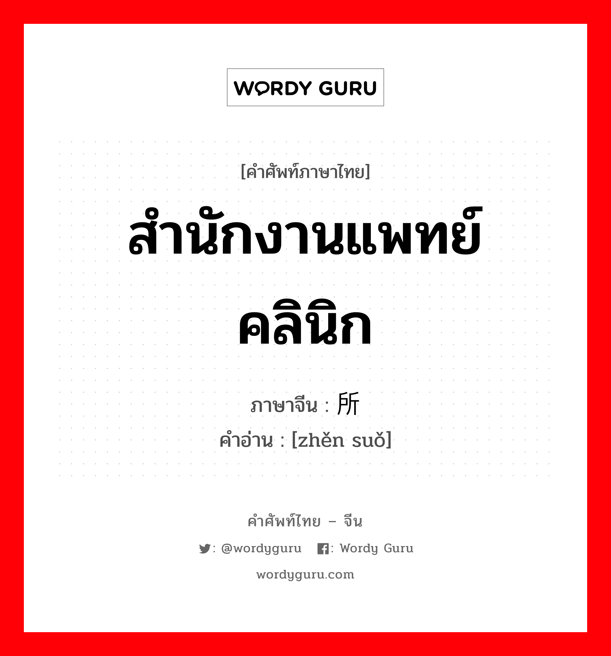 สำนักงานแพทย์ คลินิก ภาษาจีนคืออะไร, คำศัพท์ภาษาไทย - จีน สำนักงานแพทย์ คลินิก ภาษาจีน 诊所 คำอ่าน [zhěn suǒ]