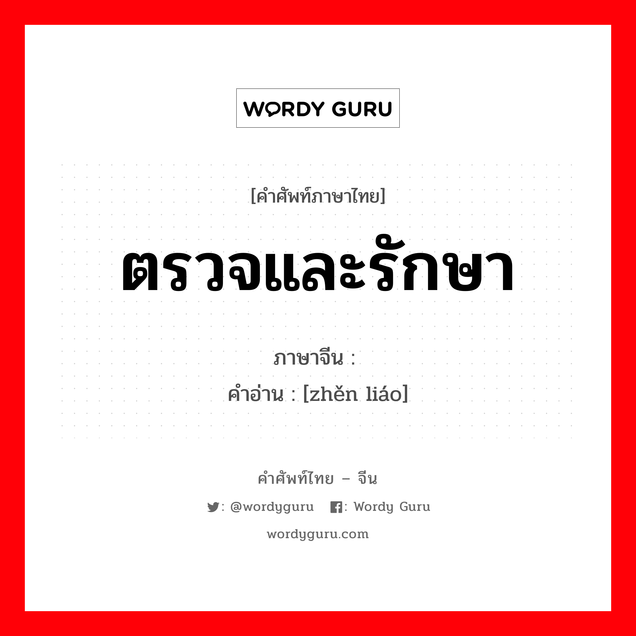 ตรวจและรักษา ภาษาจีนคืออะไร, คำศัพท์ภาษาไทย - จีน ตรวจและรักษา ภาษาจีน 诊疗 คำอ่าน [zhěn liáo]