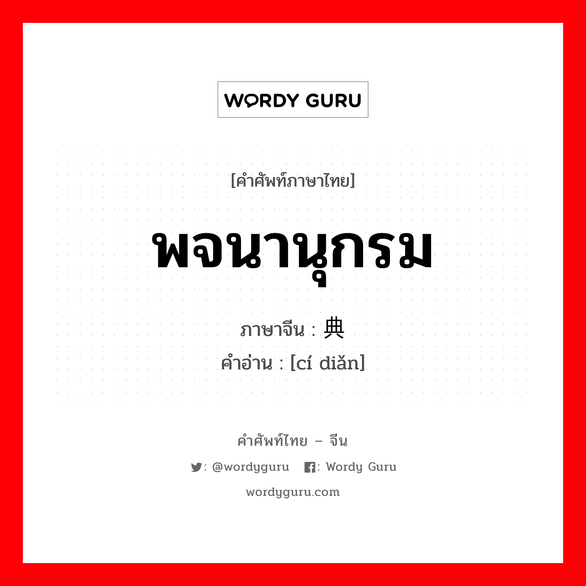 พจนานุกรม ภาษาจีนคืออะไร, คำศัพท์ภาษาไทย - จีน พจนานุกรม ภาษาจีน 词典 คำอ่าน [cí diǎn]