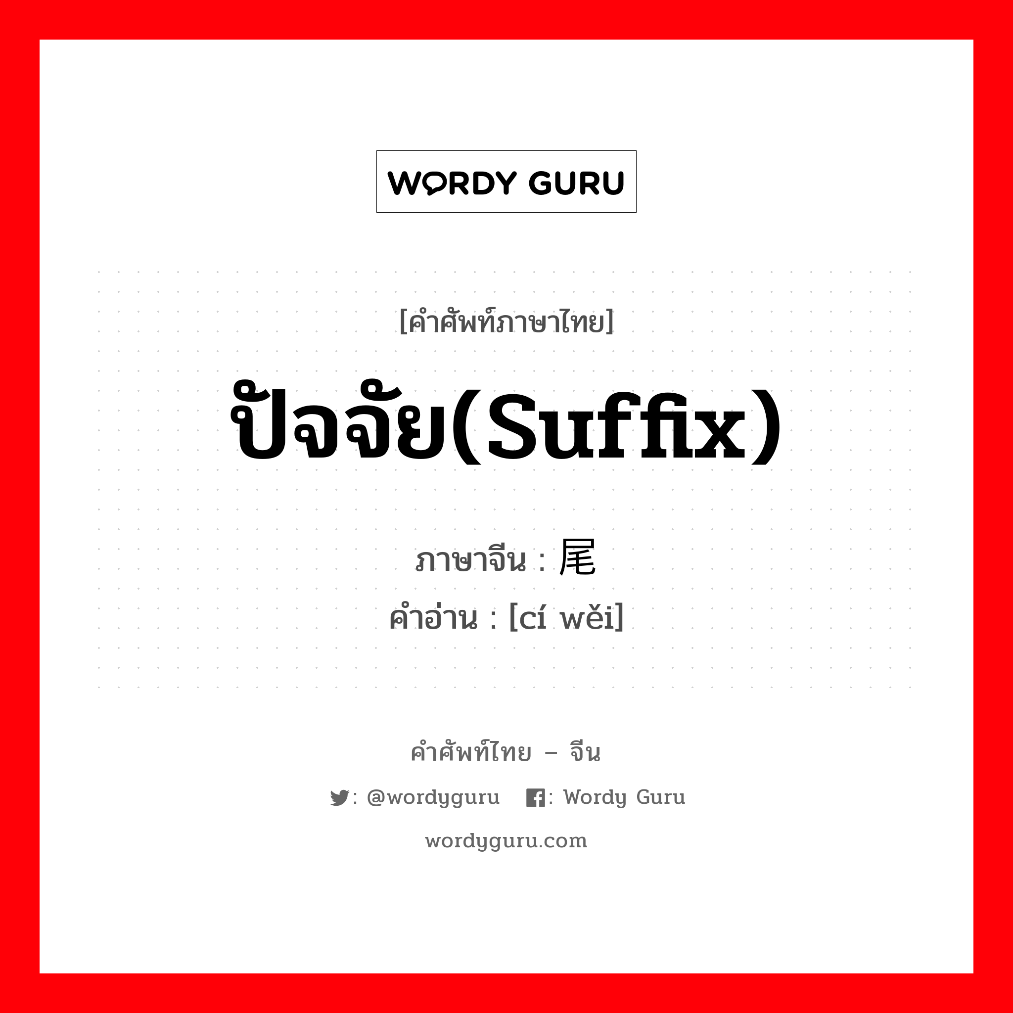 ปัจจัย(suffix) ภาษาจีนคืออะไร, คำศัพท์ภาษาไทย - จีน ปัจจัย(suffix) ภาษาจีน 词尾 คำอ่าน [cí wěi]