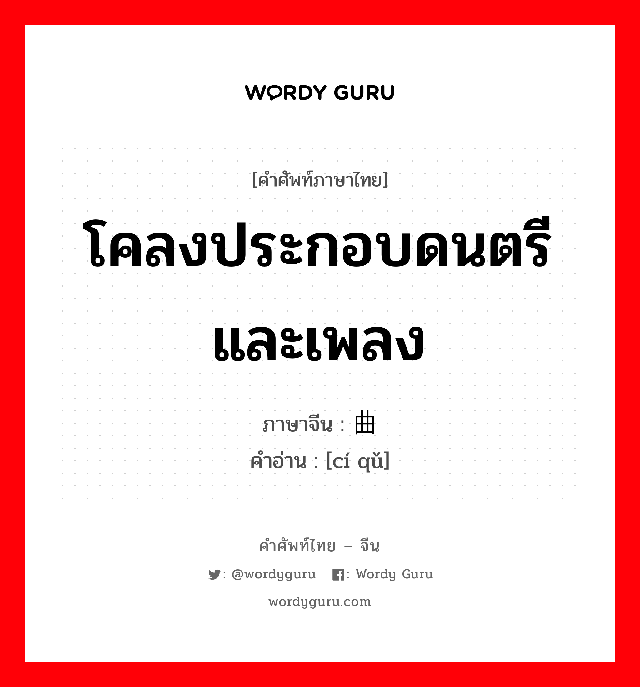 โคลงประกอบดนตรีและเพลง ภาษาจีนคืออะไร, คำศัพท์ภาษาไทย - จีน โคลงประกอบดนตรีและเพลง ภาษาจีน 词曲 คำอ่าน [cí qǔ]