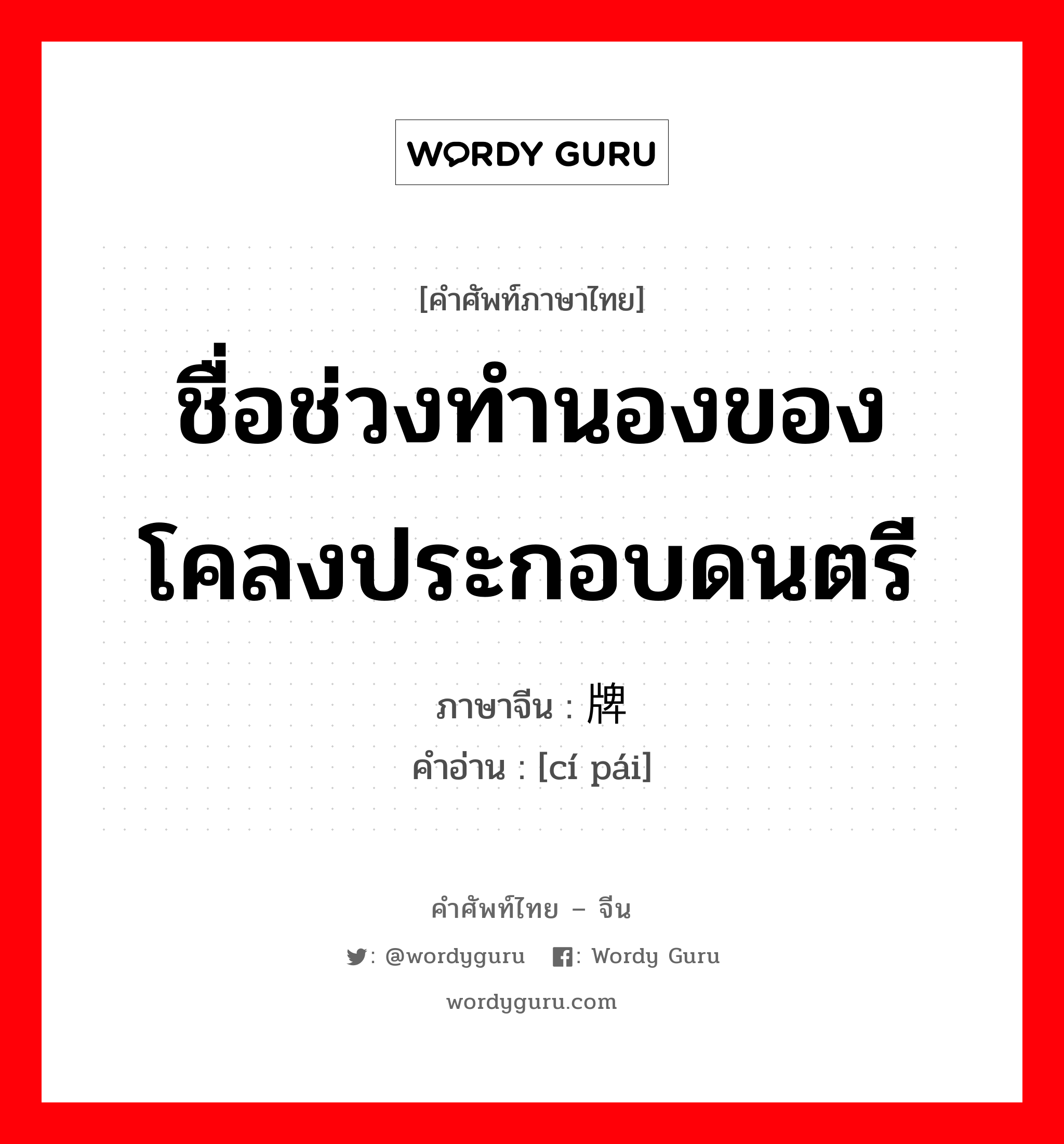 ชื่อช่วงทำนองของโคลงประกอบดนตรี ภาษาจีนคืออะไร, คำศัพท์ภาษาไทย - จีน ชื่อช่วงทำนองของโคลงประกอบดนตรี ภาษาจีน 词牌 คำอ่าน [cí pái]