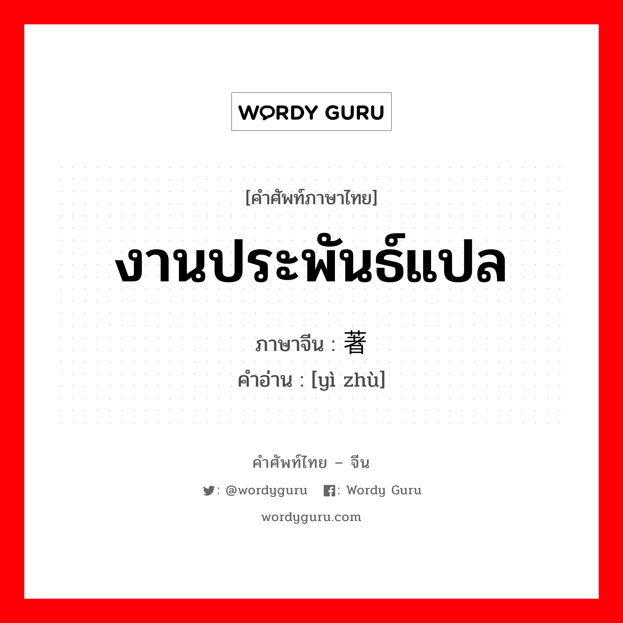 งานประพันธ์แปล ภาษาจีนคืออะไร, คำศัพท์ภาษาไทย - จีน งานประพันธ์แปล ภาษาจีน 译著 คำอ่าน [yì zhù]