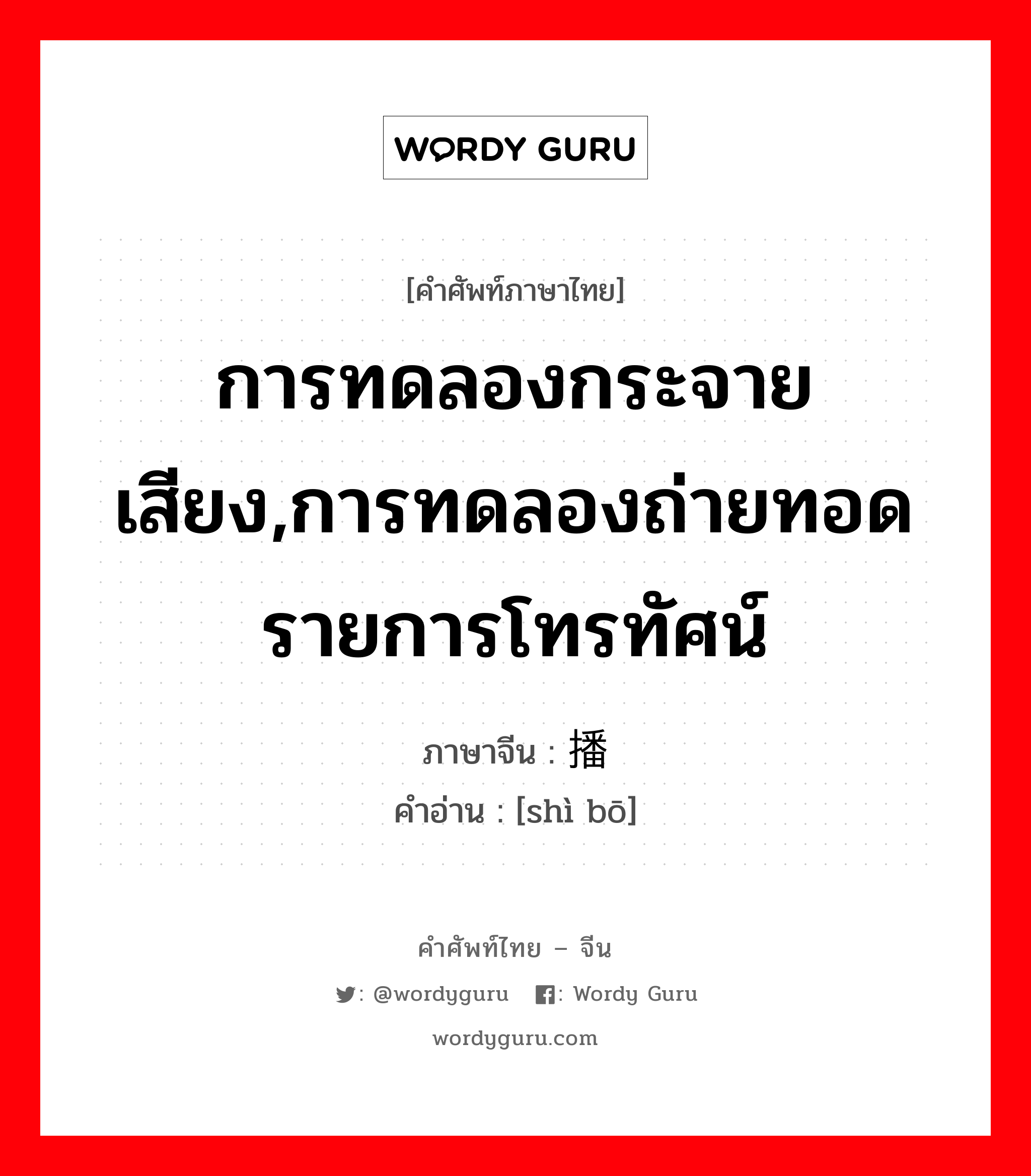 การทดลองกระจายเสียง,การทดลองถ่ายทอดรายการโทรทัศน์ ภาษาจีนคืออะไร, คำศัพท์ภาษาไทย - จีน การทดลองกระจายเสียง,การทดลองถ่ายทอดรายการโทรทัศน์ ภาษาจีน 试播 คำอ่าน [shì bō]