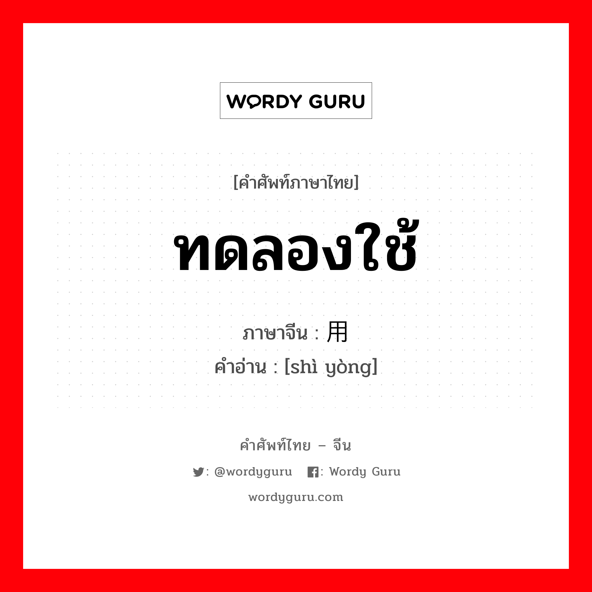 ทดลองใช้ ภาษาจีนคืออะไร, คำศัพท์ภาษาไทย - จีน ทดลองใช้ ภาษาจีน 试用 คำอ่าน [shì yòng]