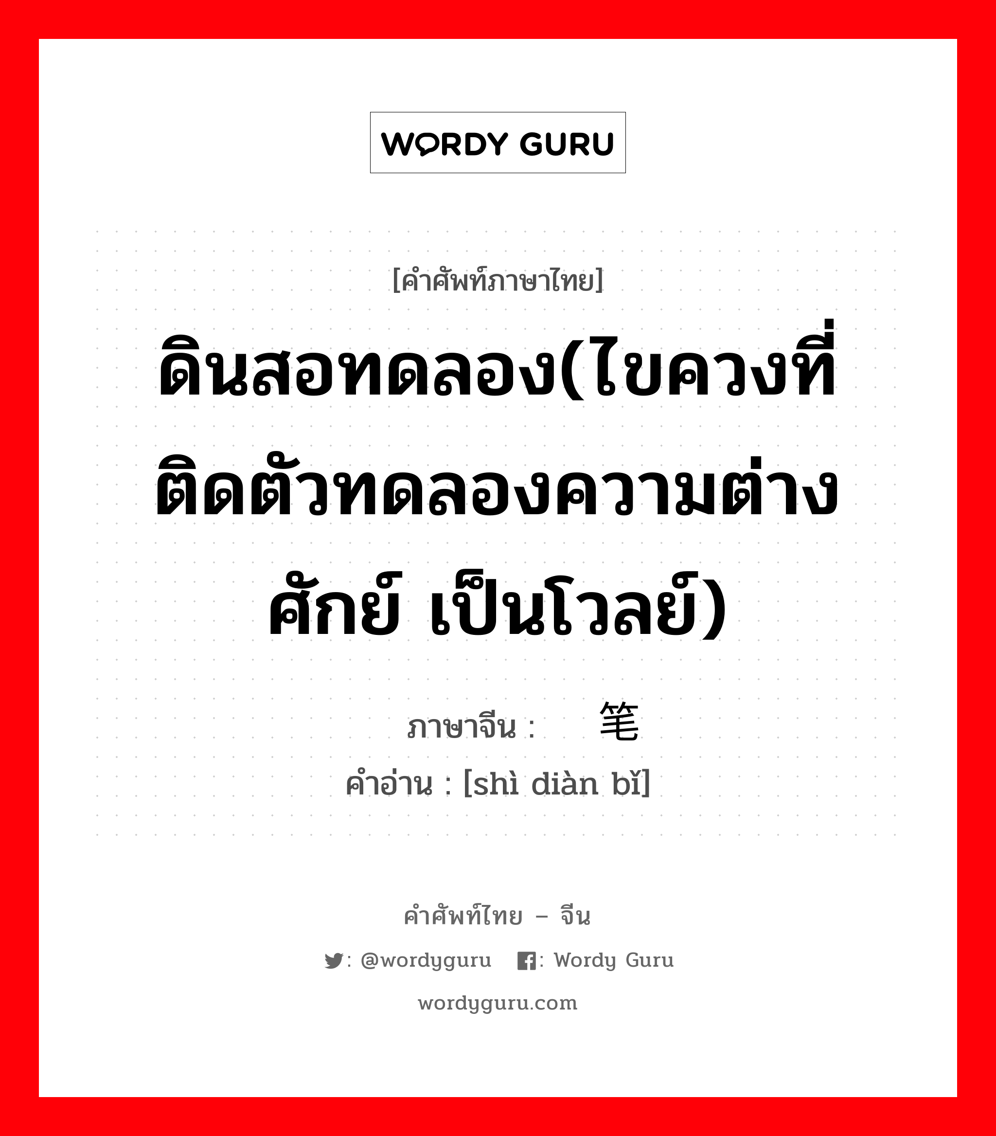 ดินสอทดลอง(ไขควงที่ติดตัวทดลองความต่างศักย์ เป็นโวลย์) ภาษาจีนคืออะไร, คำศัพท์ภาษาไทย - จีน ดินสอทดลอง(ไขควงที่ติดตัวทดลองความต่างศักย์ เป็นโวลย์) ภาษาจีน 试电笔 คำอ่าน [shì diàn bǐ]