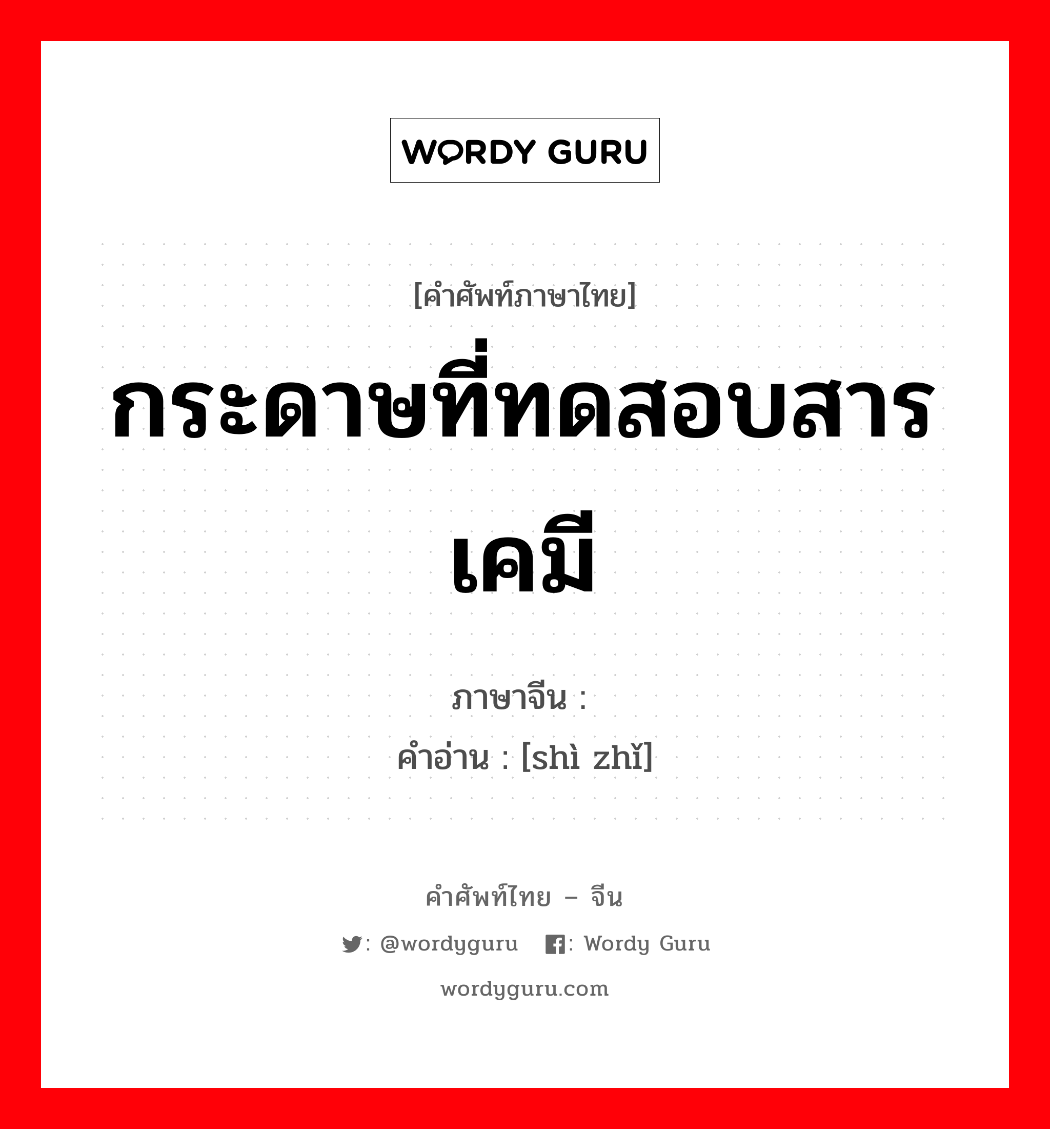 กระดาษที่ทดสอบสารเคมี ภาษาจีนคืออะไร, คำศัพท์ภาษาไทย - จีน กระดาษที่ทดสอบสารเคมี ภาษาจีน 试纸 คำอ่าน [shì zhǐ]