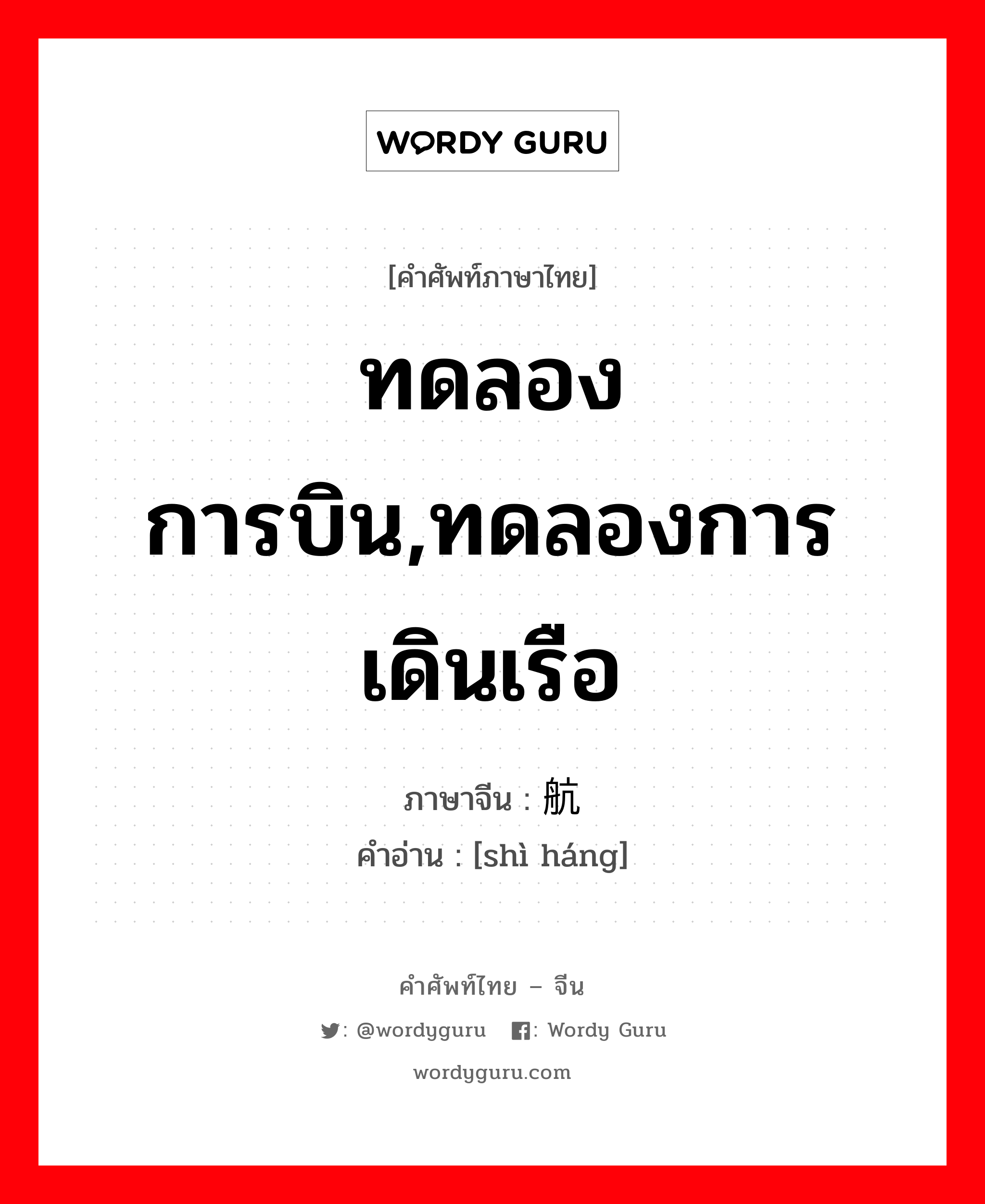 ทดลองการบิน,ทดลองการเดินเรือ ภาษาจีนคืออะไร, คำศัพท์ภาษาไทย - จีน ทดลองการบิน,ทดลองการเดินเรือ ภาษาจีน 试航 คำอ่าน [shì háng]