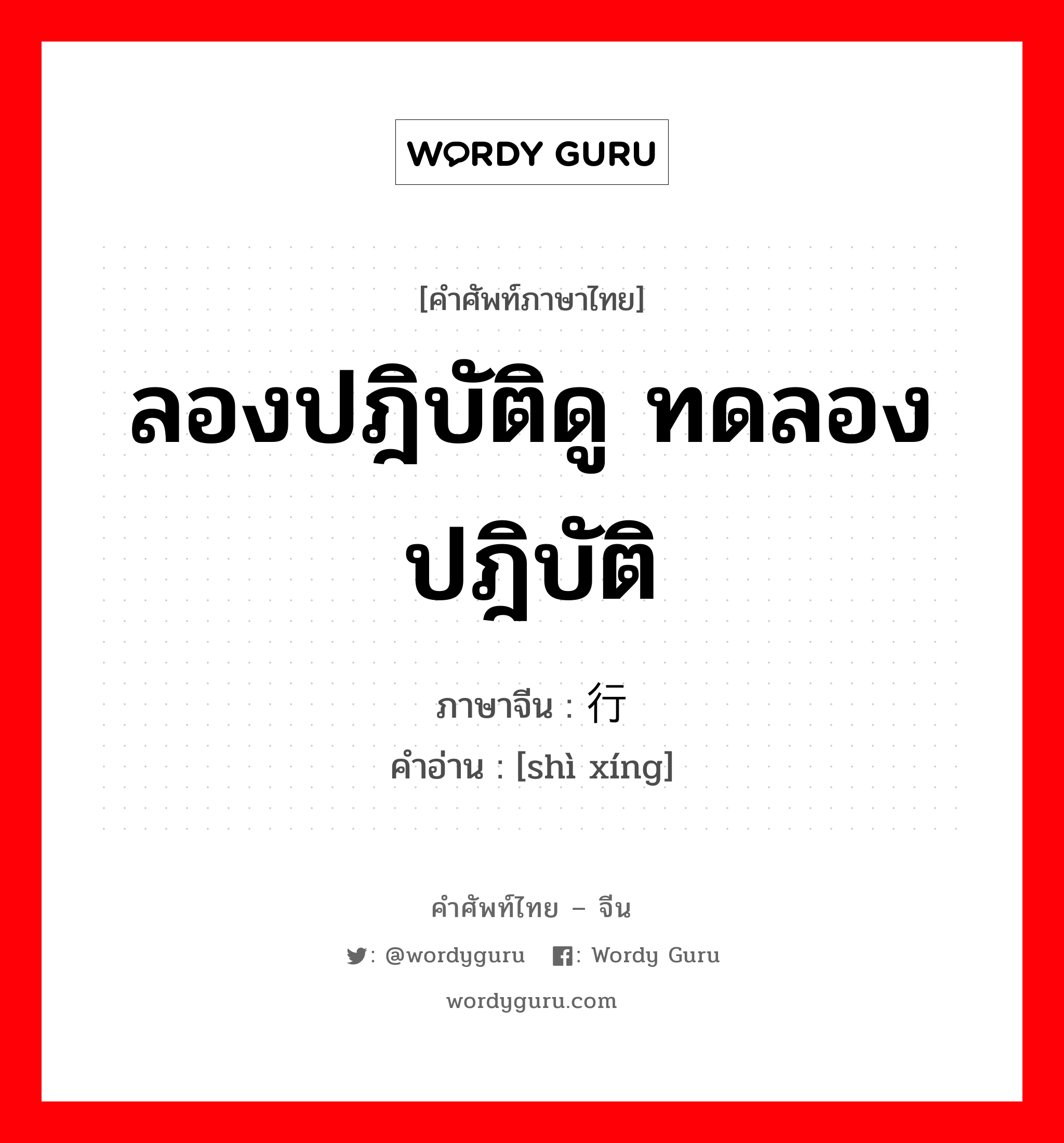 ลองปฎิบัติดู ทดลองปฎิบัติ ภาษาจีนคืออะไร, คำศัพท์ภาษาไทย - จีน ลองปฎิบัติดู ทดลองปฎิบัติ ภาษาจีน 试行 คำอ่าน [shì xíng]