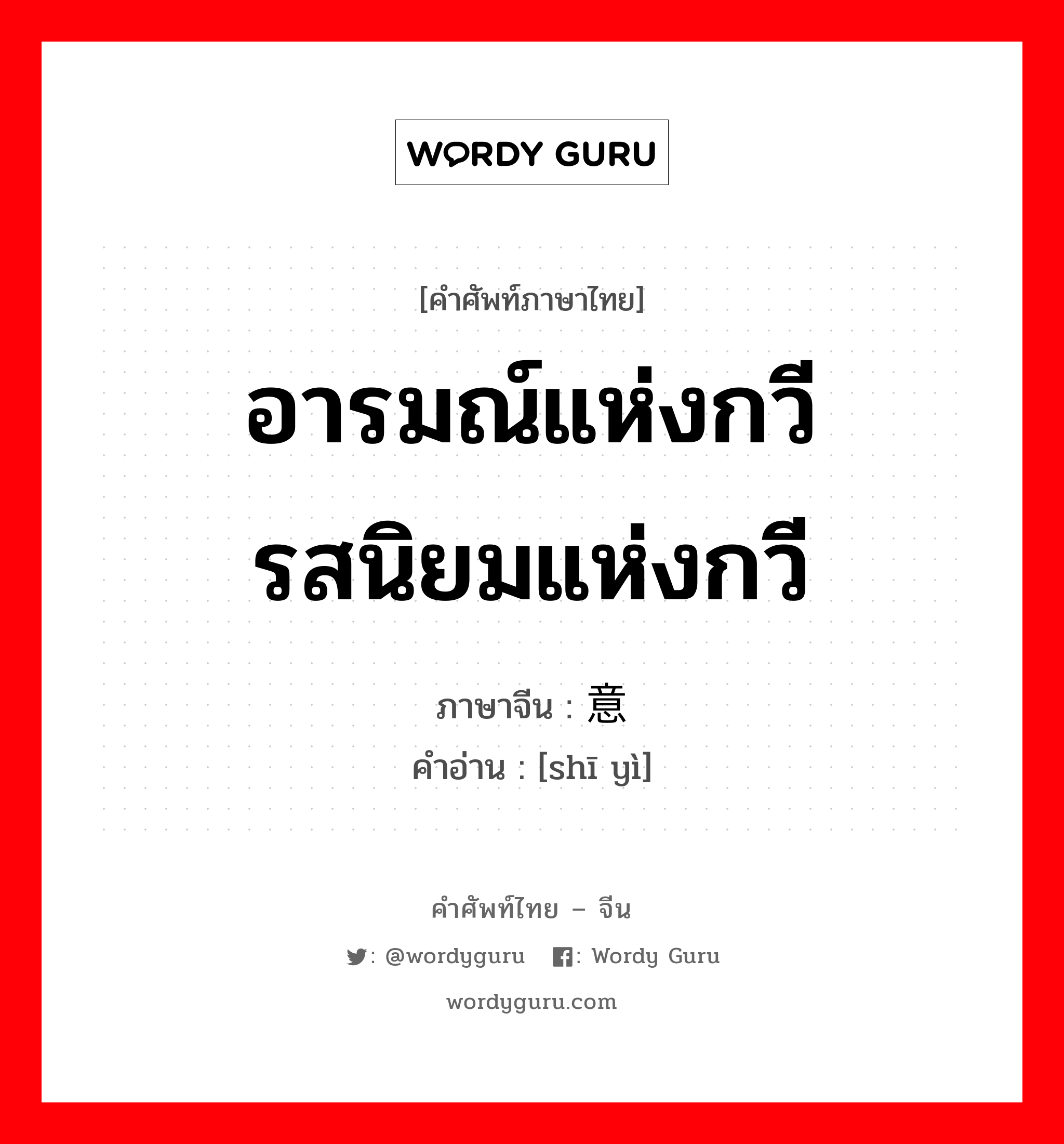 อารมณ์แห่งกวี รสนิยมแห่งกวี ภาษาจีนคืออะไร, คำศัพท์ภาษาไทย - จีน อารมณ์แห่งกวี รสนิยมแห่งกวี ภาษาจีน 诗意 คำอ่าน [shī yì]