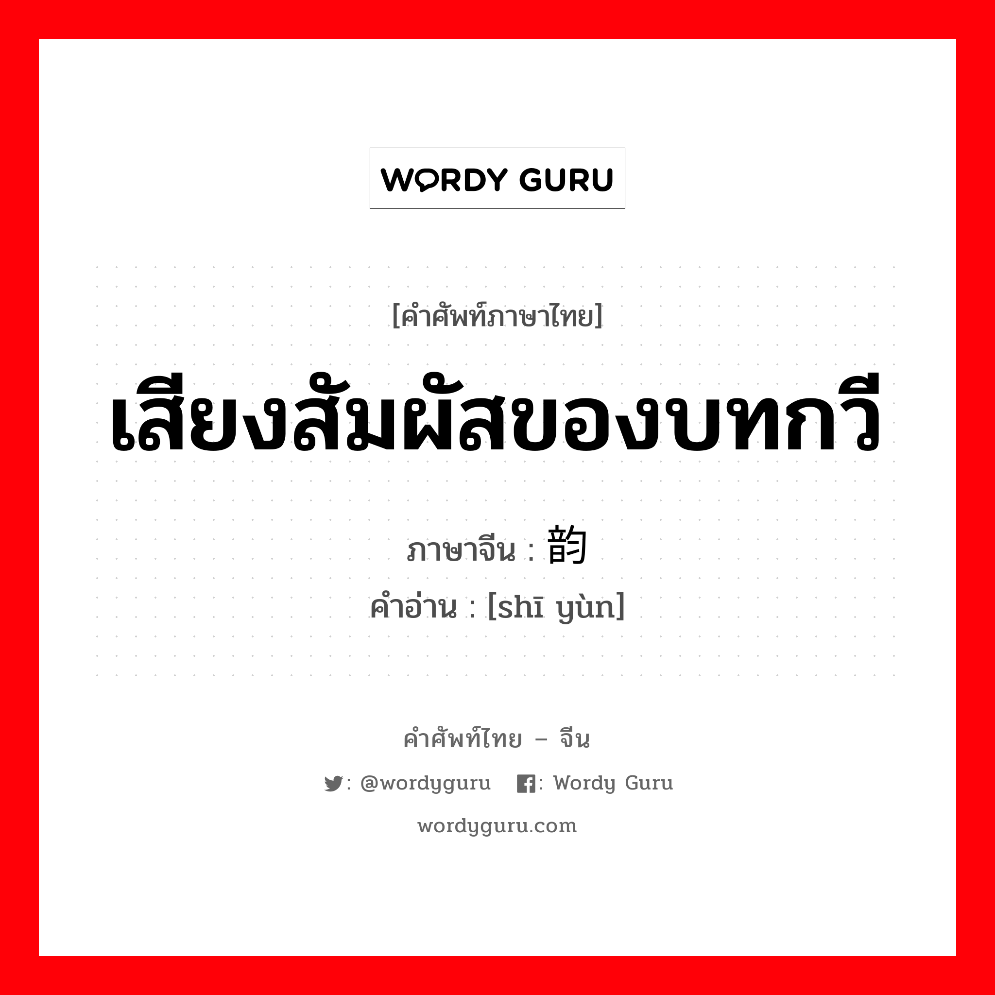 เสียงสัมผัสของบทกวี ภาษาจีนคืออะไร, คำศัพท์ภาษาไทย - จีน เสียงสัมผัสของบทกวี ภาษาจีน 诗韵 คำอ่าน [shī yùn]