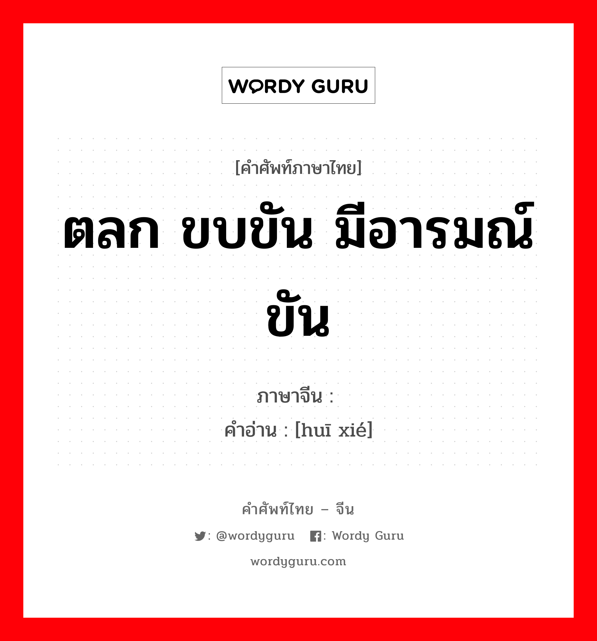 ตลก ขบขัน มีอารมณ์ขัน ภาษาจีนคืออะไร, คำศัพท์ภาษาไทย - จีน ตลก ขบขัน มีอารมณ์ขัน ภาษาจีน 诙谐 คำอ่าน [huī xié]