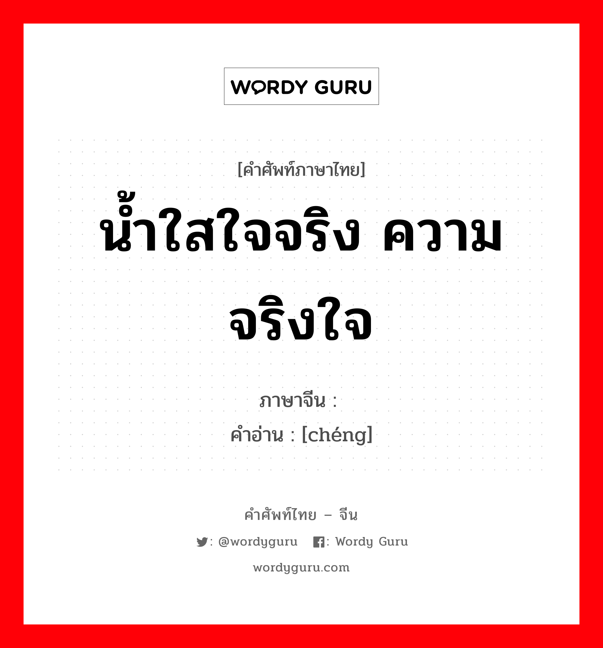 น้ำใสใจจริง ความจริงใจ ภาษาจีนคืออะไร, คำศัพท์ภาษาไทย - จีน น้ำใสใจจริง ความจริงใจ ภาษาจีน 诚 คำอ่าน [chéng]