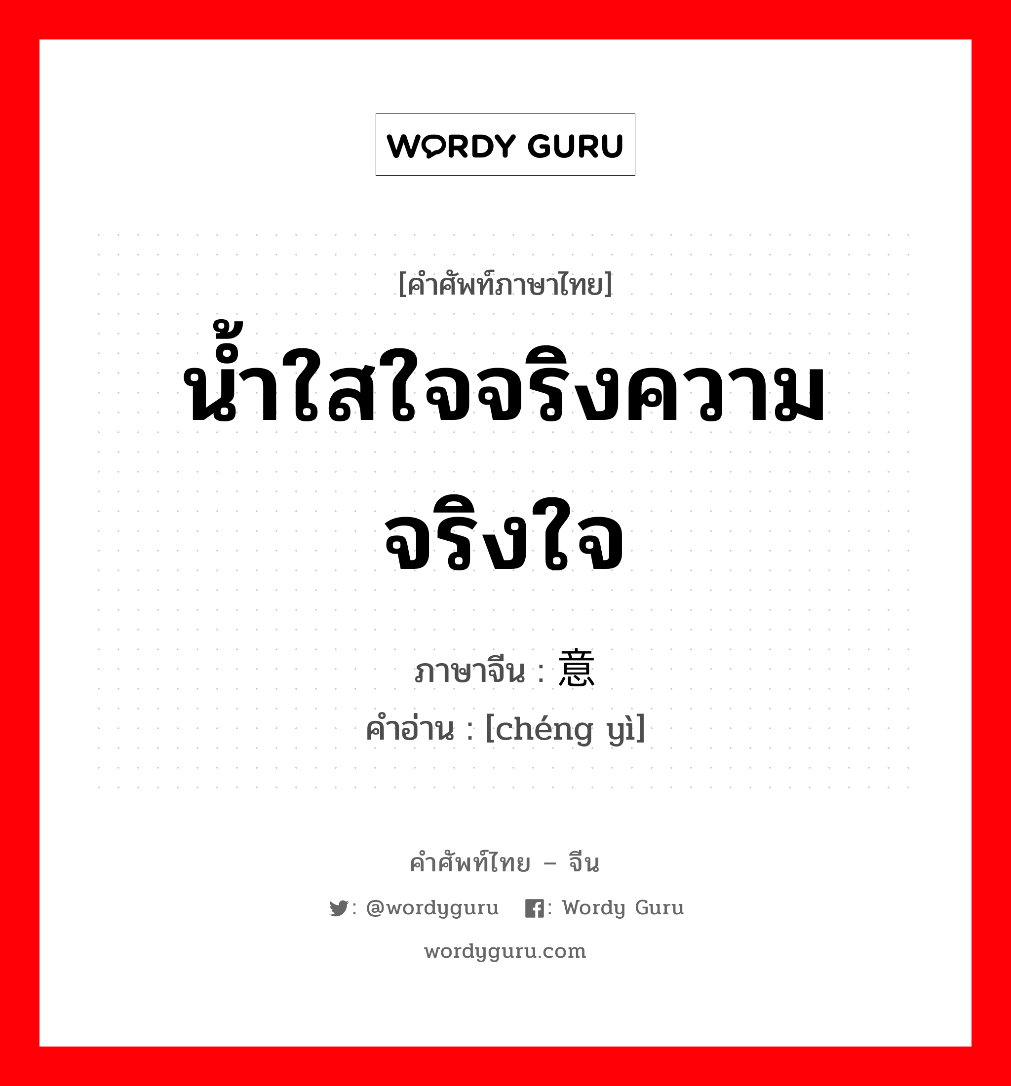 น้ำใสใจจริงความจริงใจ ภาษาจีนคืออะไร, คำศัพท์ภาษาไทย - จีน น้ำใสใจจริงความจริงใจ ภาษาจีน 诚意 คำอ่าน [chéng yì]